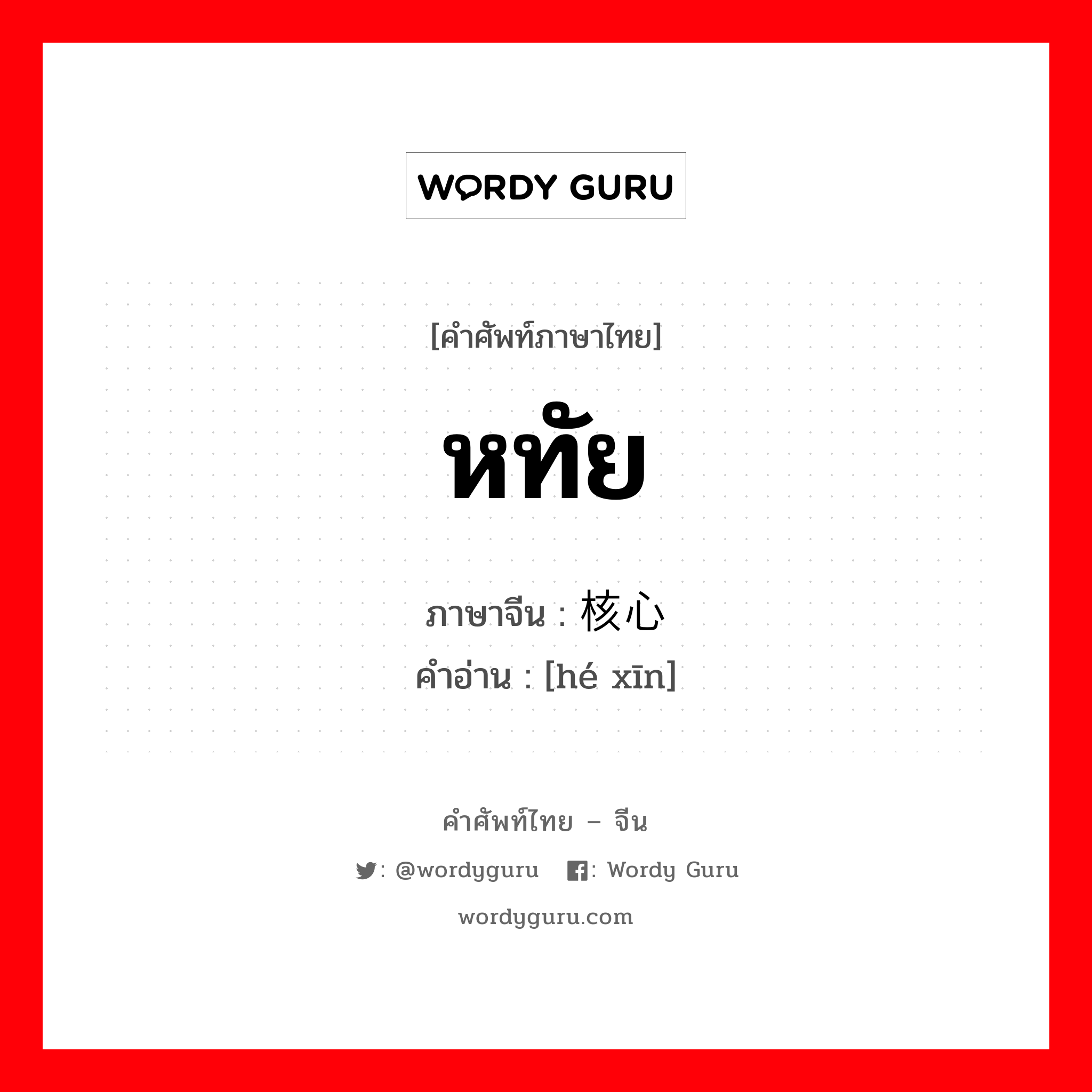 หทัย ภาษาจีนคืออะไร, คำศัพท์ภาษาไทย - จีน หทัย ภาษาจีน 核心 คำอ่าน [hé xīn]