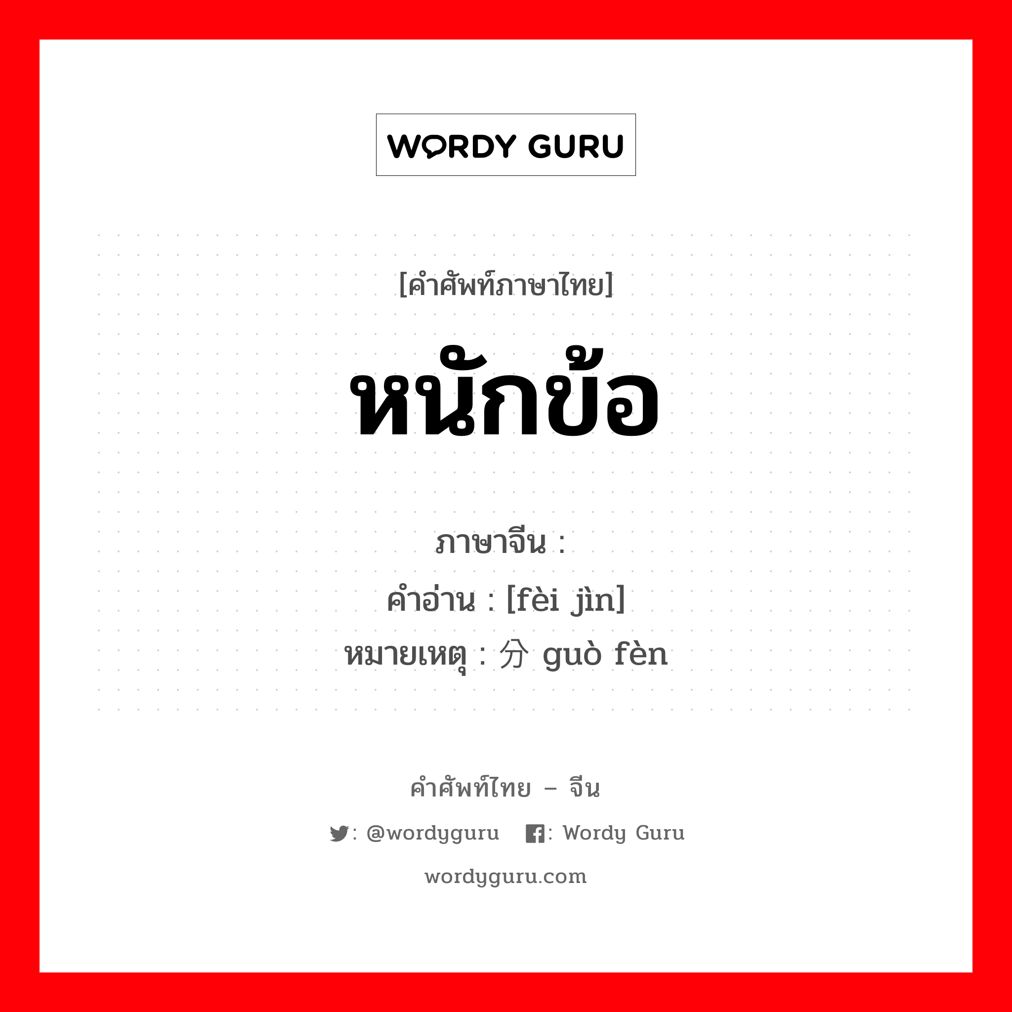 หนักข้อ ภาษาจีนคืออะไร, คำศัพท์ภาษาไทย - จีน หนักข้อ ภาษาจีน 费劲 คำอ่าน [fèi jìn] หมายเหตุ 过分 guò fèn