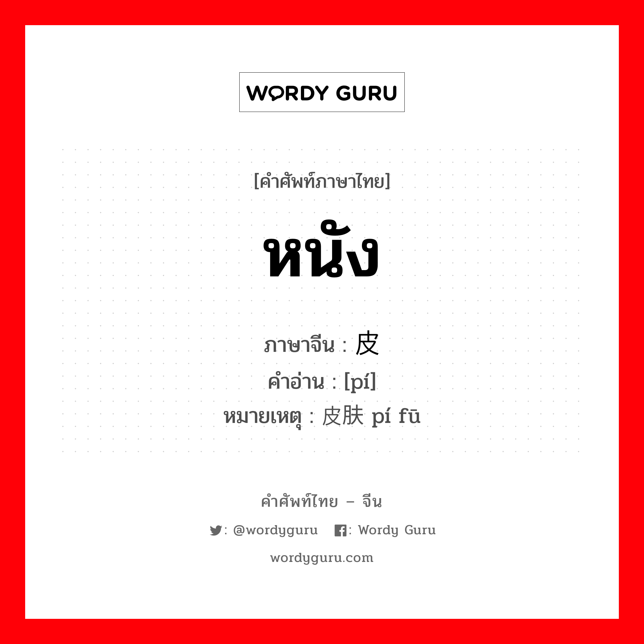 หนัง ภาษาจีนคืออะไร, คำศัพท์ภาษาไทย - จีน หนัง ภาษาจีน 皮 คำอ่าน [pí] หมายเหตุ 皮肤 pí fū