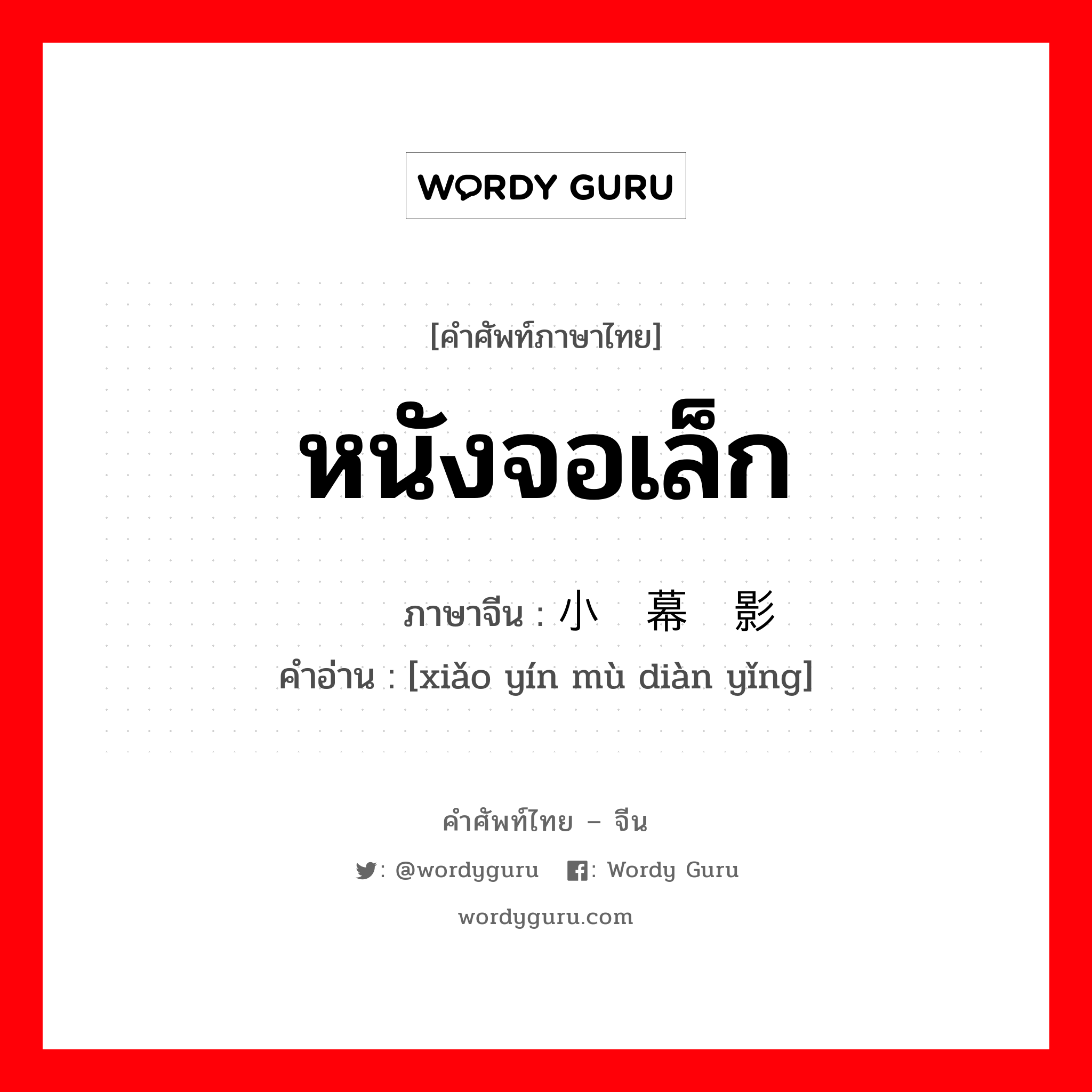 หนังจอเล็ก ภาษาจีนคืออะไร, คำศัพท์ภาษาไทย - จีน หนังจอเล็ก ภาษาจีน 小银幕电影 คำอ่าน [xiǎo yín mù diàn yǐng]