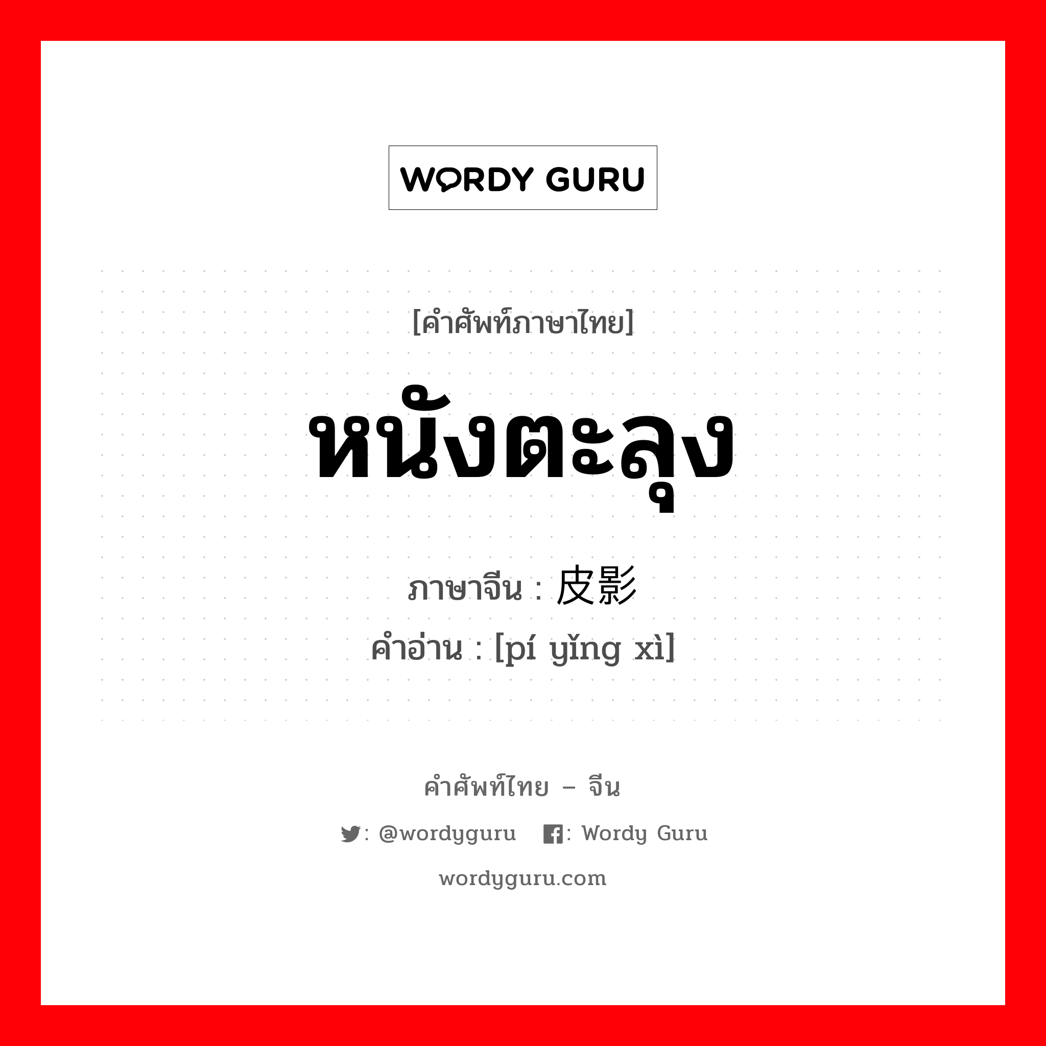 หนังตะลุง ภาษาจีนคืออะไร, คำศัพท์ภาษาไทย - จีน หนังตะลุง ภาษาจีน 皮影戏 คำอ่าน [pí yǐng xì]