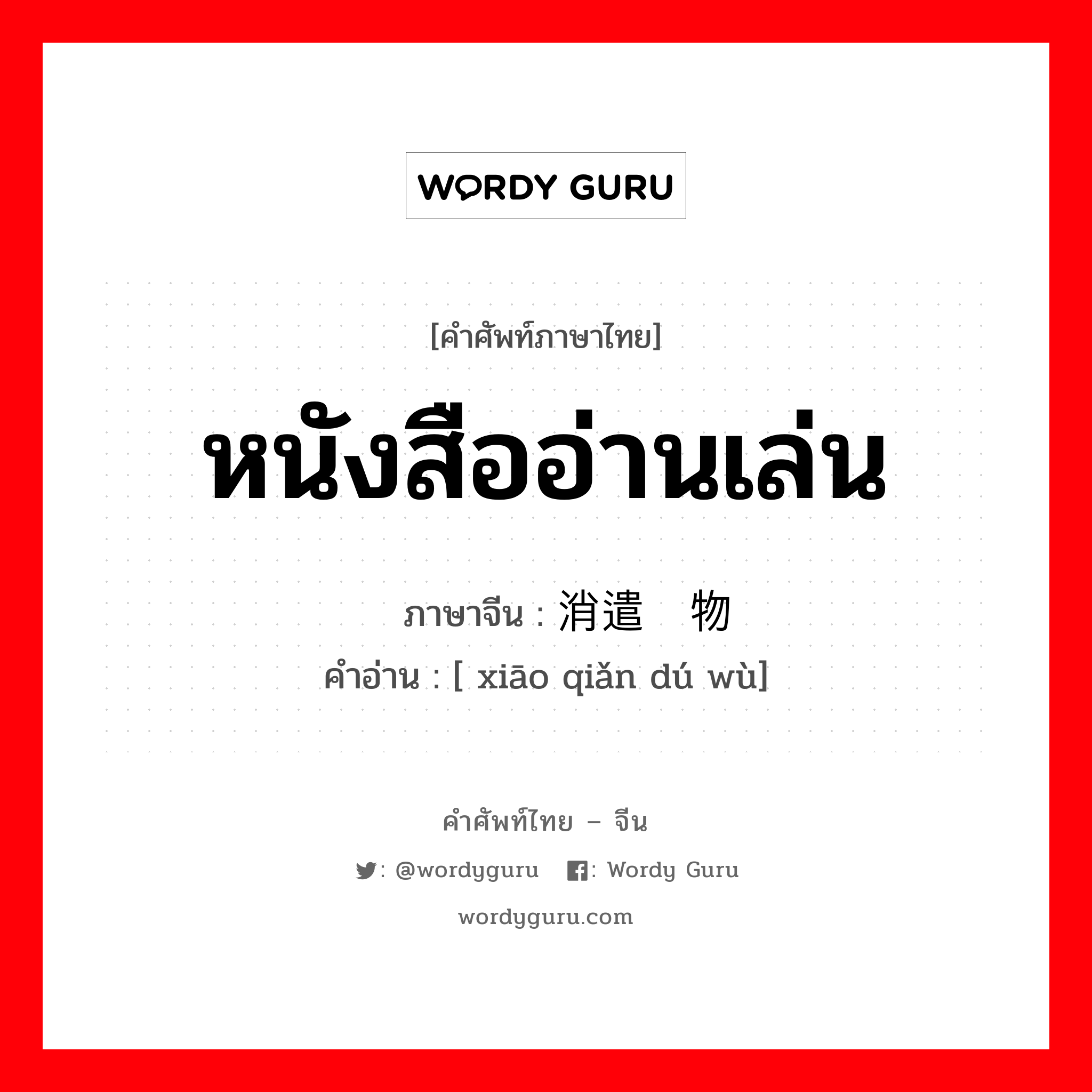 หนังสืออ่านเล่น ภาษาจีนคืออะไร, คำศัพท์ภาษาไทย - จีน หนังสืออ่านเล่น ภาษาจีน 消遣读物 คำอ่าน [ xiāo qiǎn dú wù]