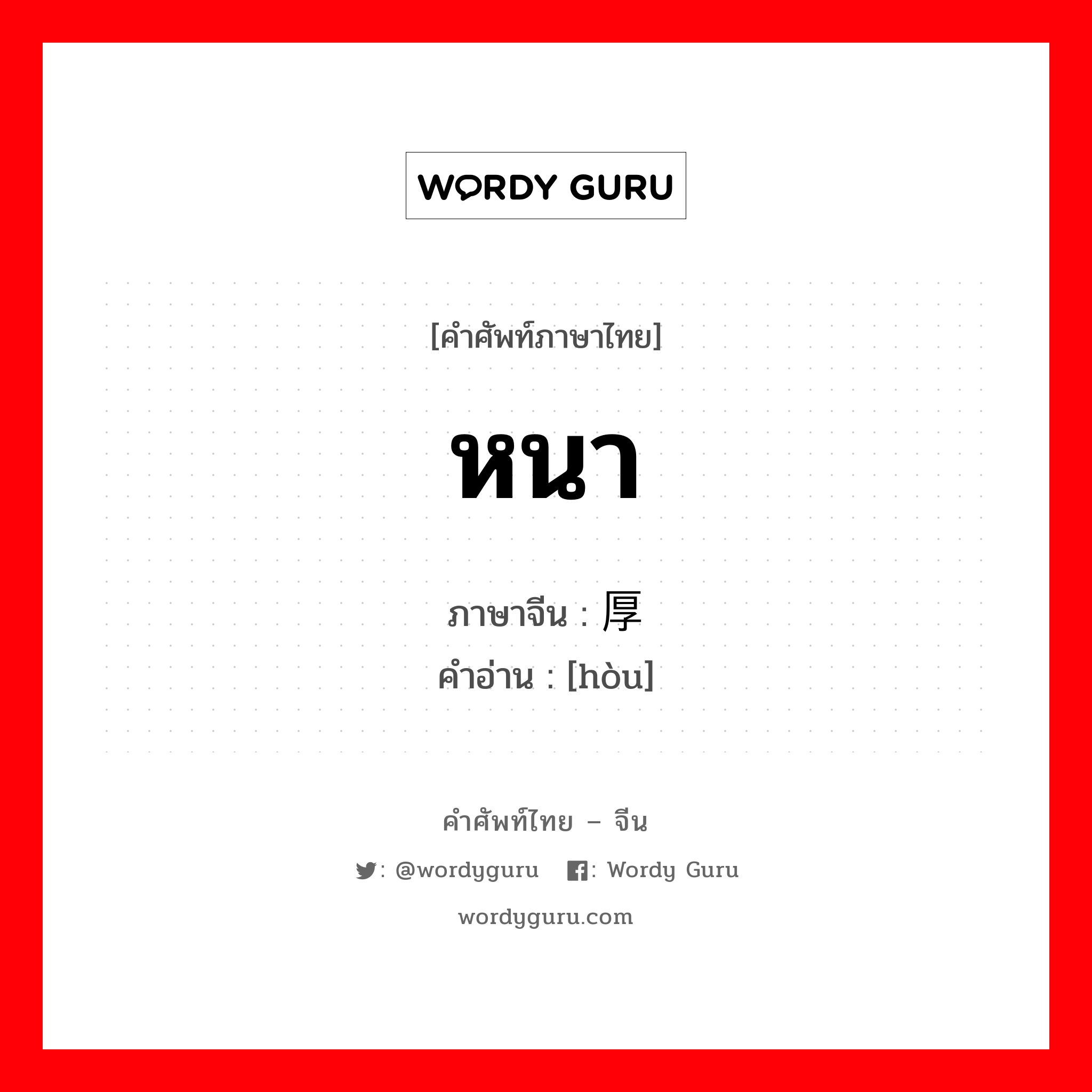 หนา ภาษาจีนคืออะไร, คำศัพท์ภาษาไทย - จีน หนา ภาษาจีน 厚 คำอ่าน [hòu]