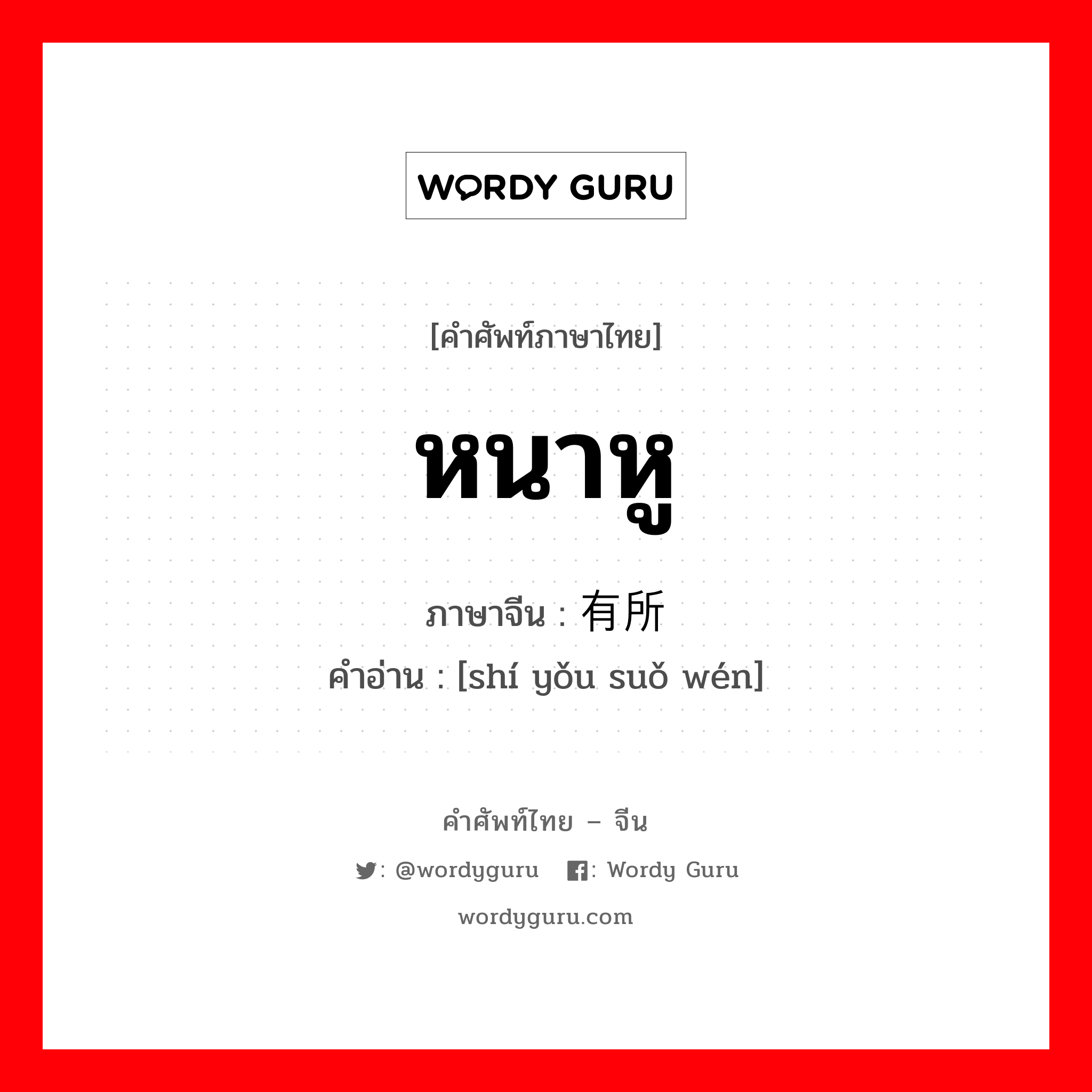 หนาหู ภาษาจีนคืออะไร, คำศัพท์ภาษาไทย - จีน หนาหู ภาษาจีน 时有所闻 คำอ่าน [shí yǒu suǒ wén]