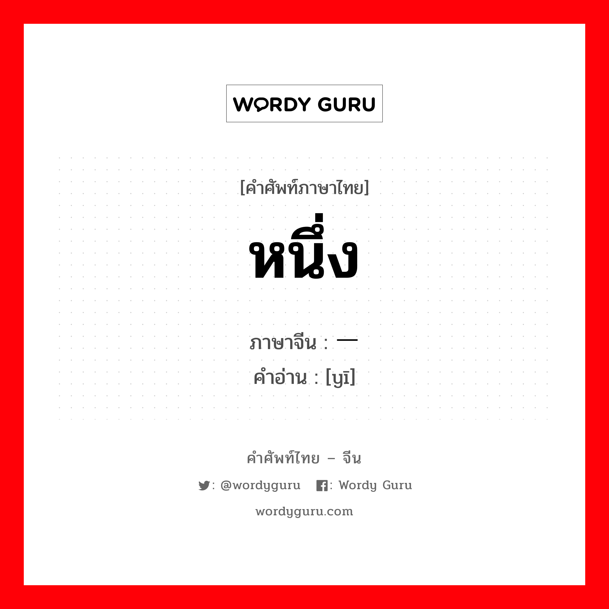 หนึ่ง ภาษาจีนคืออะไร, คำศัพท์ภาษาไทย - จีน หนึ่ง ภาษาจีน 一 คำอ่าน [yī]