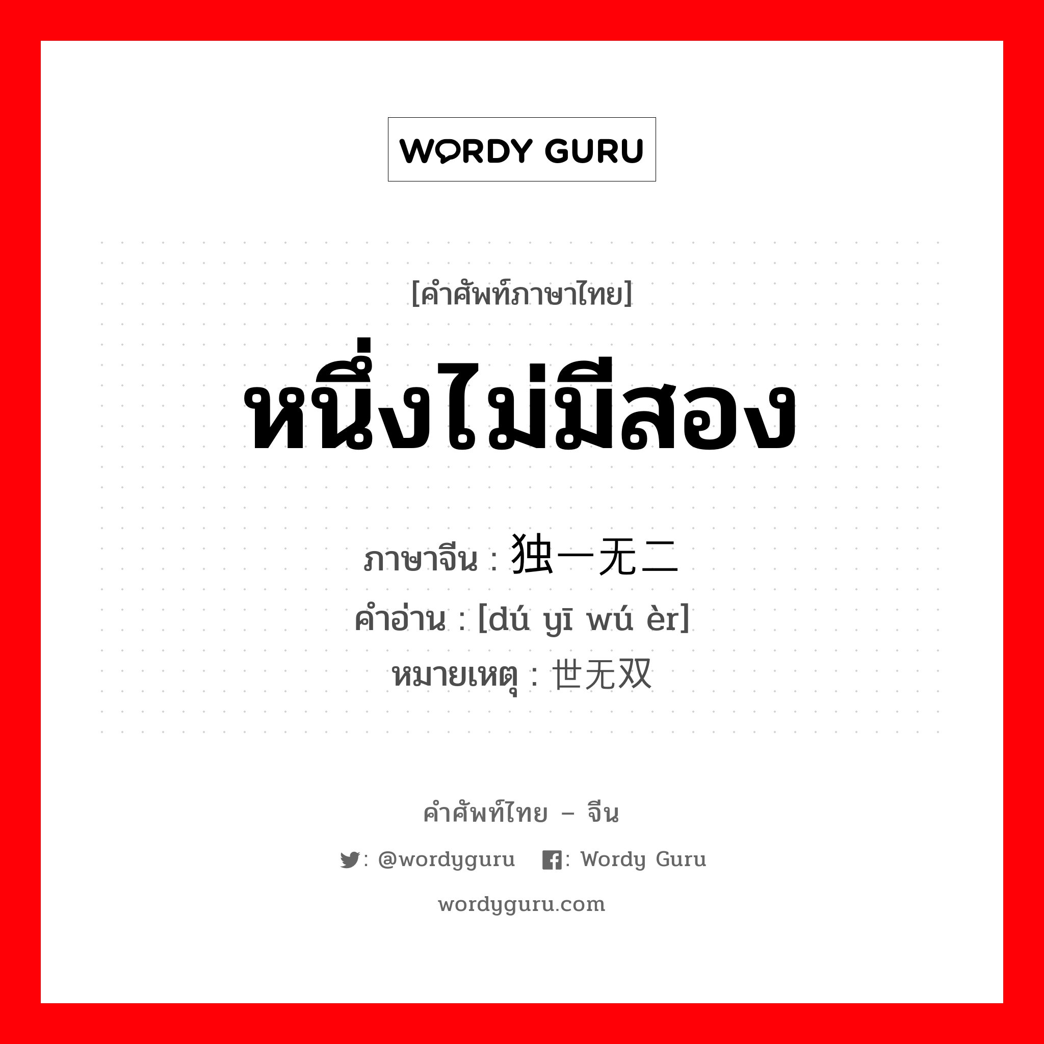 หนึ่งไม่มีสอง ภาษาจีนคืออะไร, คำศัพท์ภาษาไทย - จีน หนึ่งไม่มีสอง ภาษาจีน 独一无二 คำอ่าน [dú yī wú èr] หมายเหตุ 举世无双