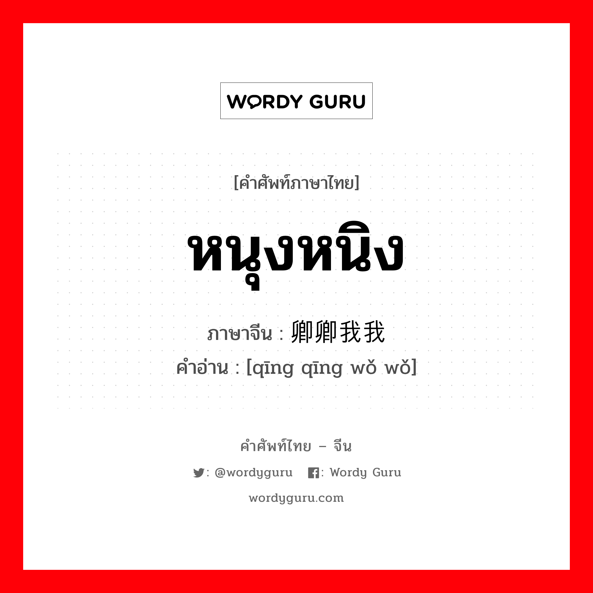 หนุงหนิง ภาษาจีนคืออะไร, คำศัพท์ภาษาไทย - จีน หนุงหนิง ภาษาจีน 卿卿我我 คำอ่าน [qīng qīng wǒ wǒ]