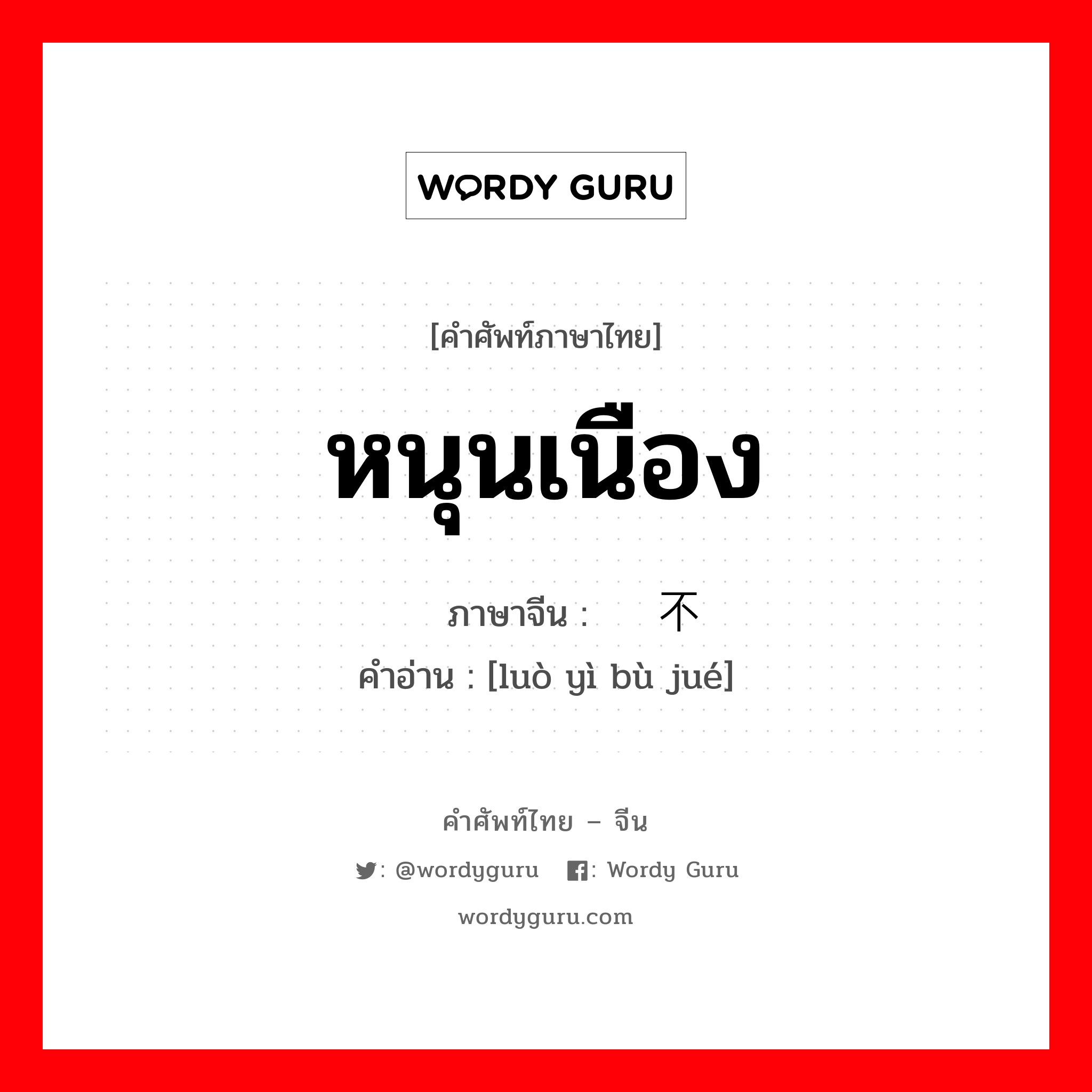 หนุนเนือง ภาษาจีนคืออะไร, คำศัพท์ภาษาไทย - จีน หนุนเนือง ภาษาจีน 络绎不绝 คำอ่าน [luò yì bù jué]