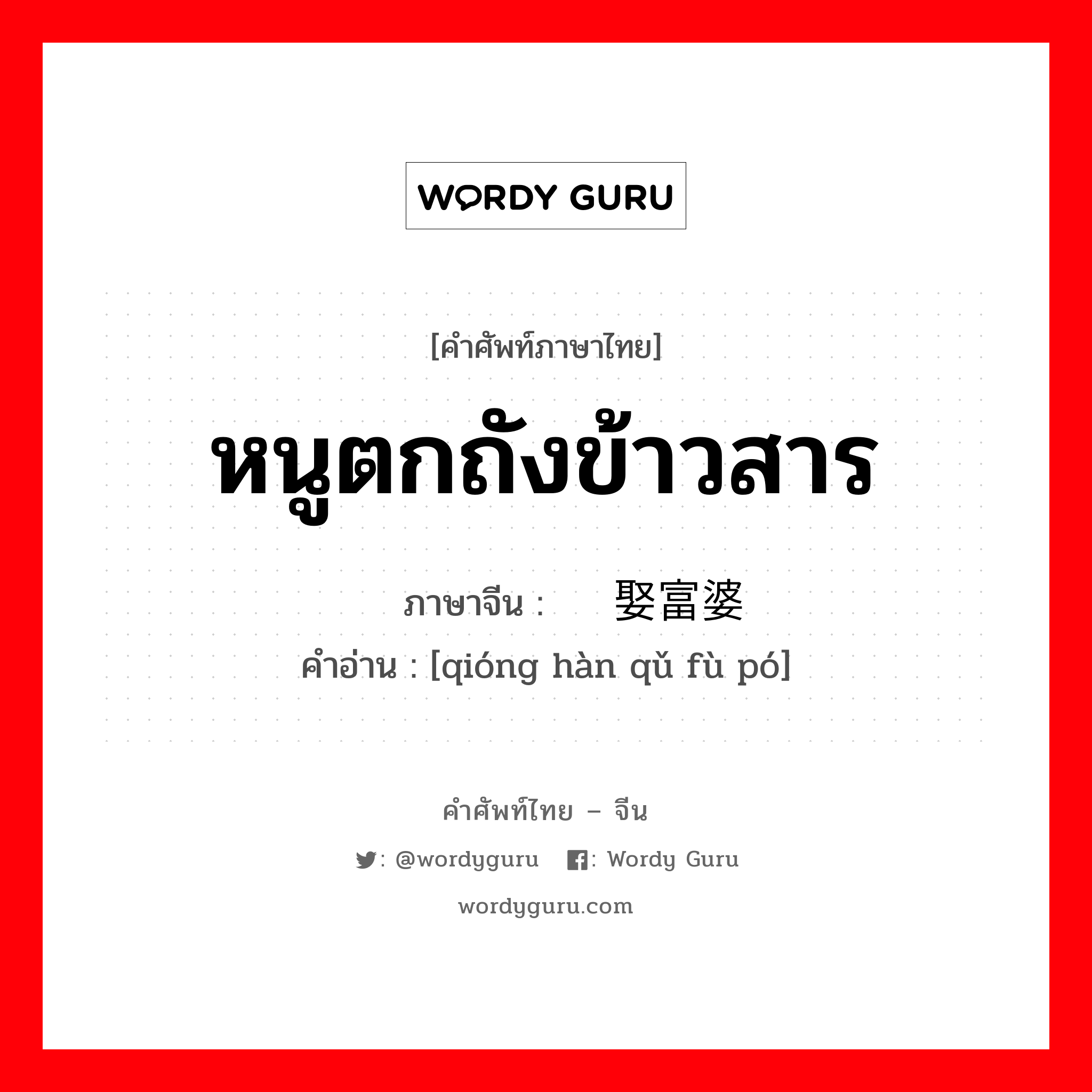 หนูตกถังข้าวสาร ภาษาจีนคืออะไร, คำศัพท์ภาษาไทย - จีน หนูตกถังข้าวสาร ภาษาจีน 穷汉娶富婆 คำอ่าน [qióng hàn qǔ fù pó]