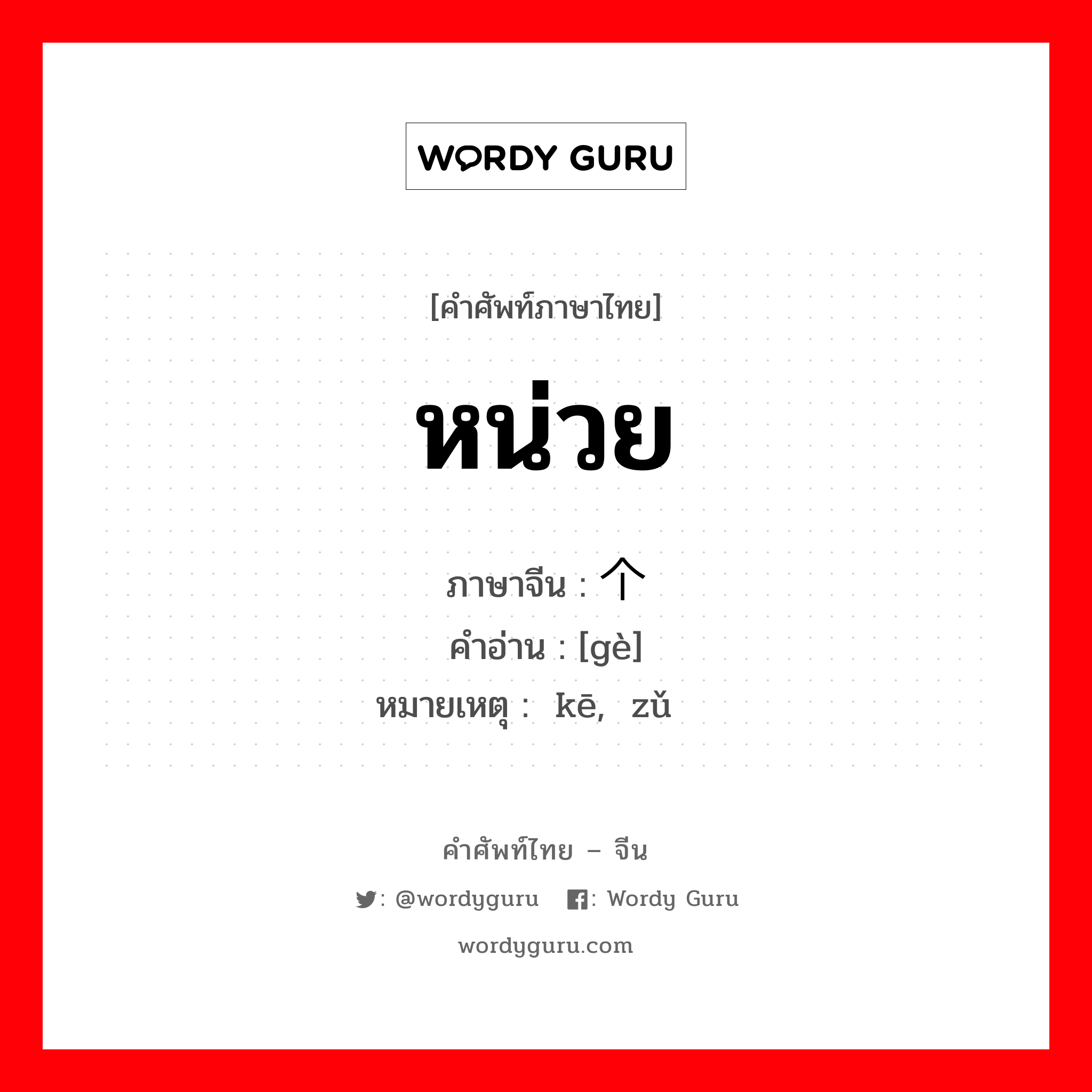 หน่วย ภาษาจีนคืออะไร, คำศัพท์ภาษาไทย - จีน หน่วย ภาษาจีน 个 คำอ่าน [gè] หมายเหตุ 颗 kē, 组 zǔ