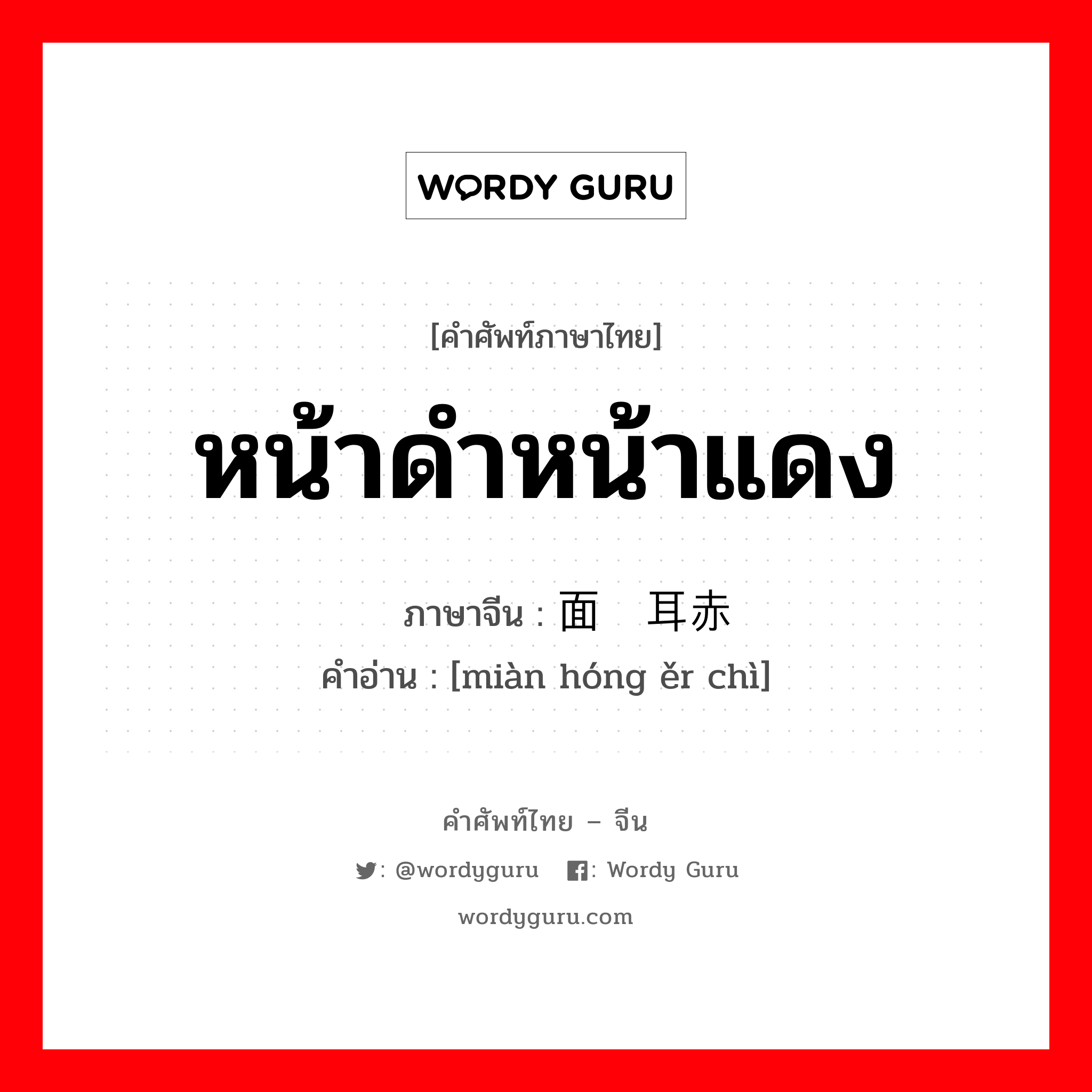 หน้าดำหน้าแดง ภาษาจีนคืออะไร, คำศัพท์ภาษาไทย - จีน หน้าดำหน้าแดง ภาษาจีน 面红耳赤 คำอ่าน [miàn hóng ěr chì]