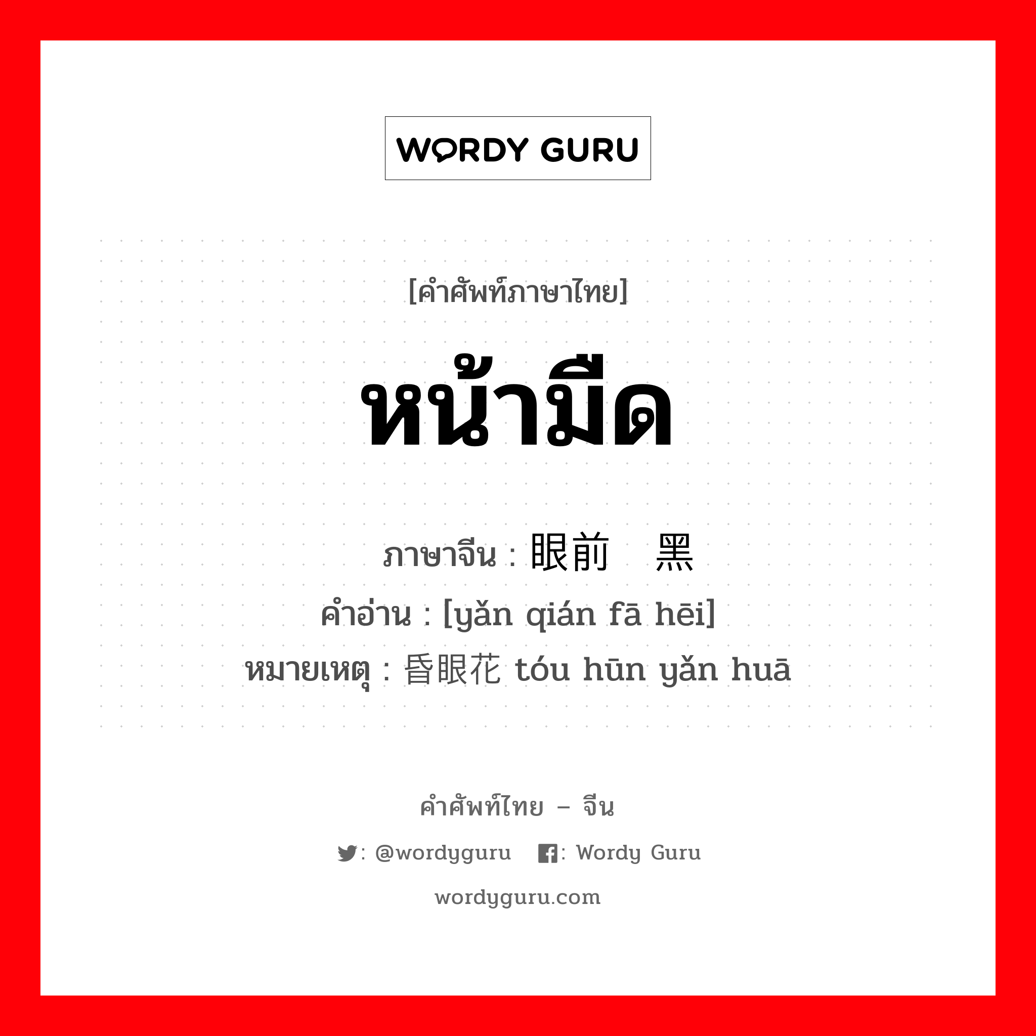 หน้ามืด ภาษาจีนคืออะไร, คำศัพท์ภาษาไทย - จีน หน้ามืด ภาษาจีน 眼前发黑 คำอ่าน [yǎn qián fā hēi] หมายเหตุ 头昏眼花 tóu hūn yǎn huā