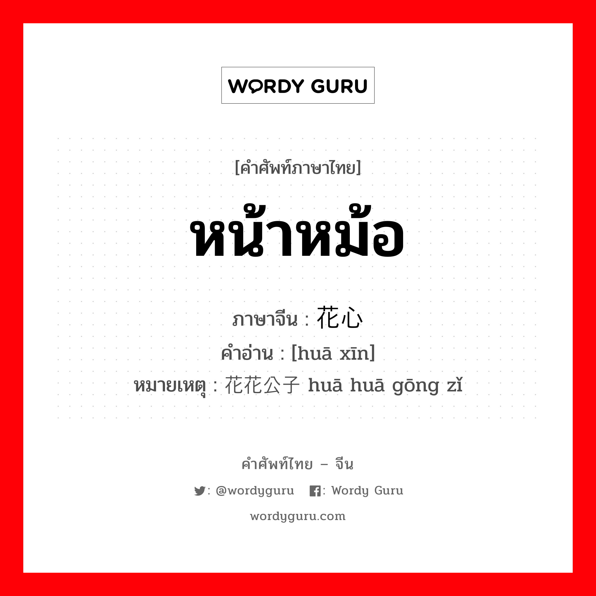 หน้าหม้อ ภาษาจีนคืออะไร, คำศัพท์ภาษาไทย - จีน หน้าหม้อ ภาษาจีน 花心 คำอ่าน [huā xīn] หมายเหตุ 花花公子 huā huā gōng zǐ