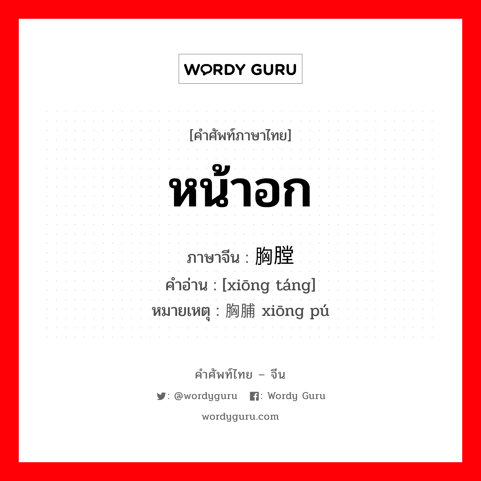 หน้าอก ภาษาจีนคืออะไร, คำศัพท์ภาษาไทย - จีน หน้าอก ภาษาจีน 胸膛 คำอ่าน [xiōng táng] หมายเหตุ 胸脯 xiōng pú