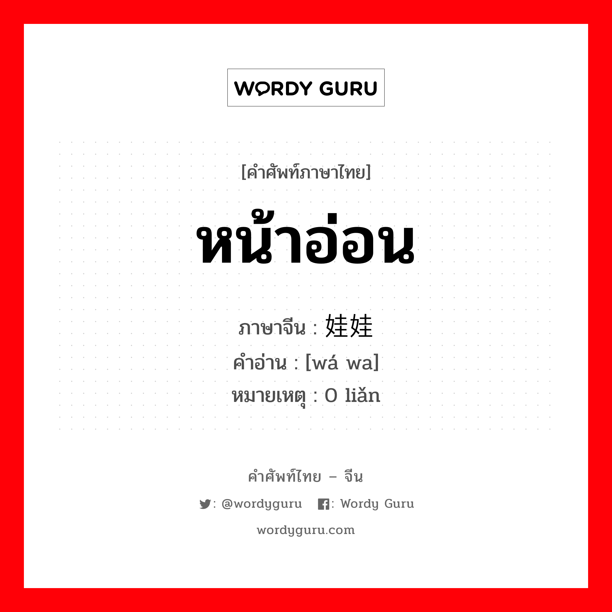 หน้าอ่อน ภาษาจีนคืออะไร, คำศัพท์ภาษาไทย - จีน หน้าอ่อน ภาษาจีน 娃娃脸 คำอ่าน [wá wa] หมายเหตุ 0 liǎn