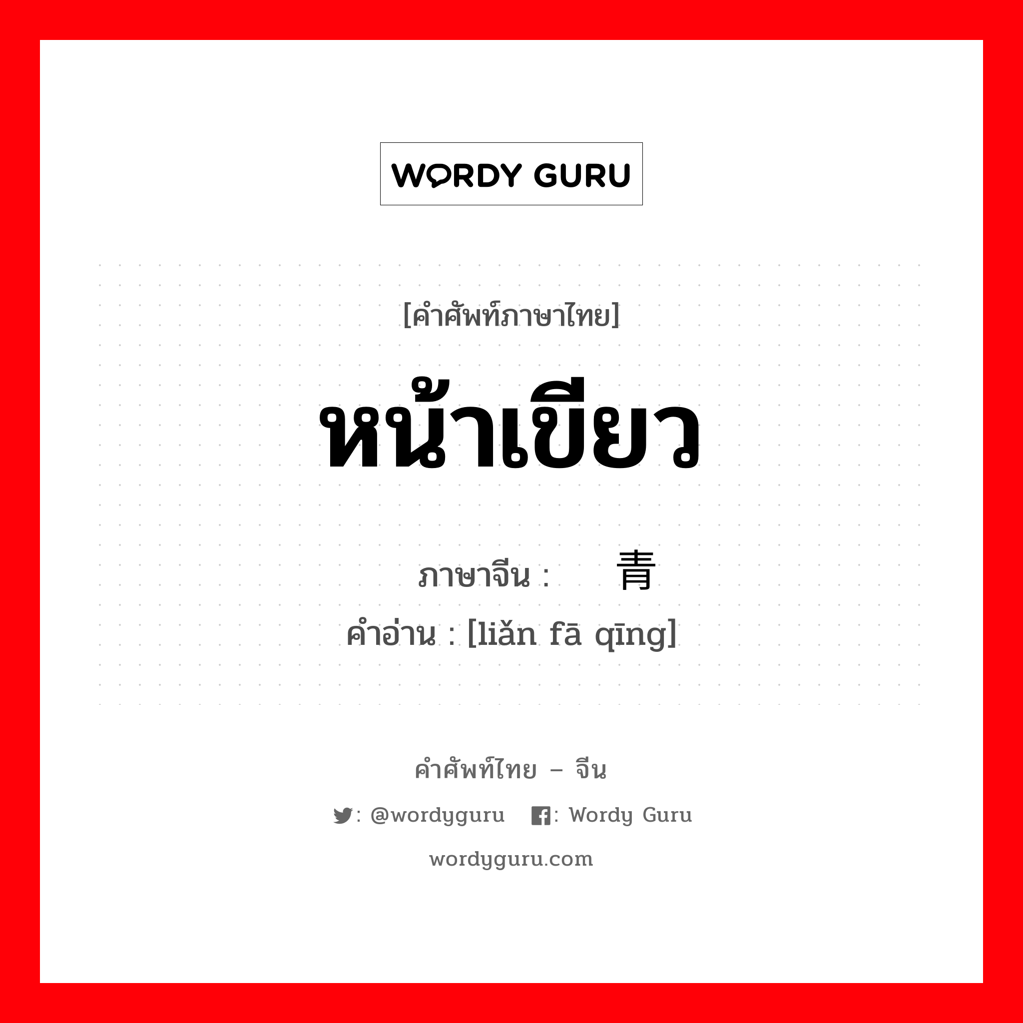 หน้าเขียว ภาษาจีนคืออะไร, คำศัพท์ภาษาไทย - จีน หน้าเขียว ภาษาจีน 脸发青 คำอ่าน [liǎn fā qīng]