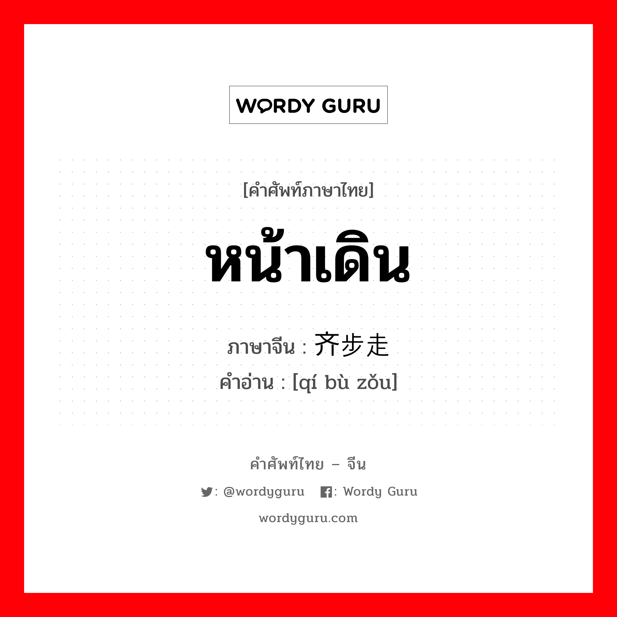 หน้าเดิน ภาษาจีนคืออะไร, คำศัพท์ภาษาไทย - จีน หน้าเดิน ภาษาจีน 齐步走 คำอ่าน [qí bù zǒu]