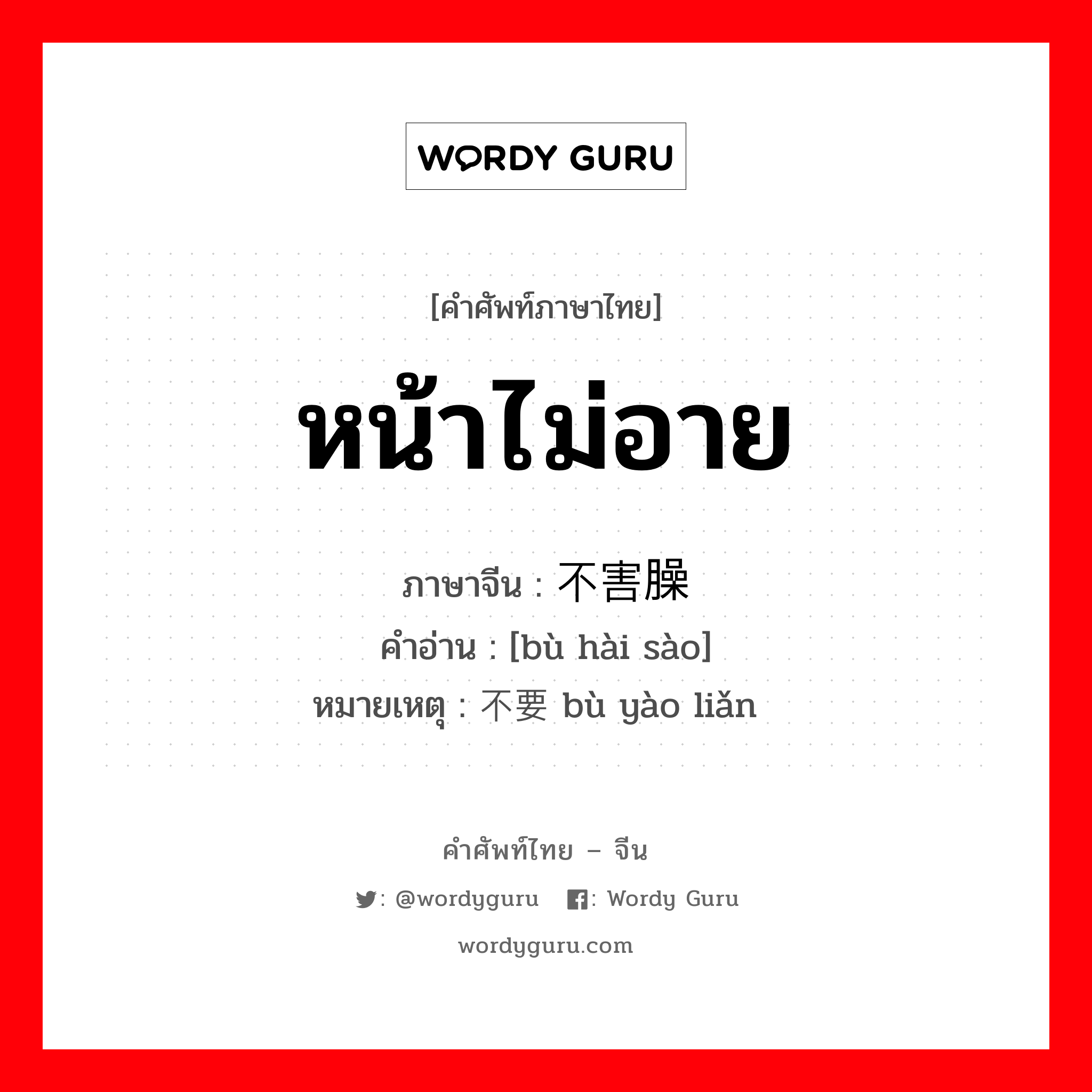 หน้าไม่อาย ภาษาจีนคืออะไร, คำศัพท์ภาษาไทย - จีน หน้าไม่อาย ภาษาจีน 不害臊 คำอ่าน [bù hài sào] หมายเหตุ 不要脸 bù yào liǎn