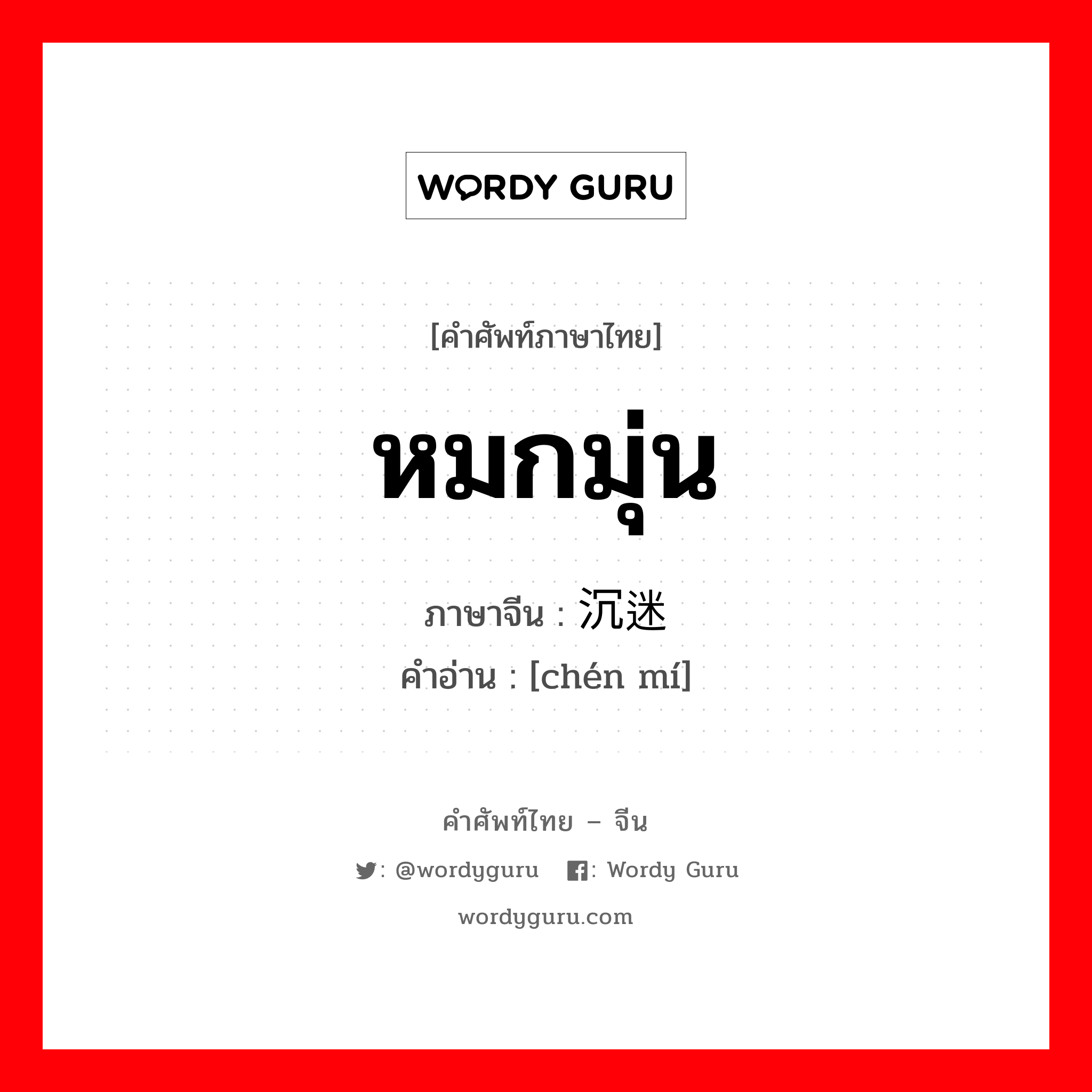 หมกมุ่น ภาษาจีนคืออะไร, คำศัพท์ภาษาไทย - จีน หมกมุ่น ภาษาจีน 沉迷 คำอ่าน [chén mí]