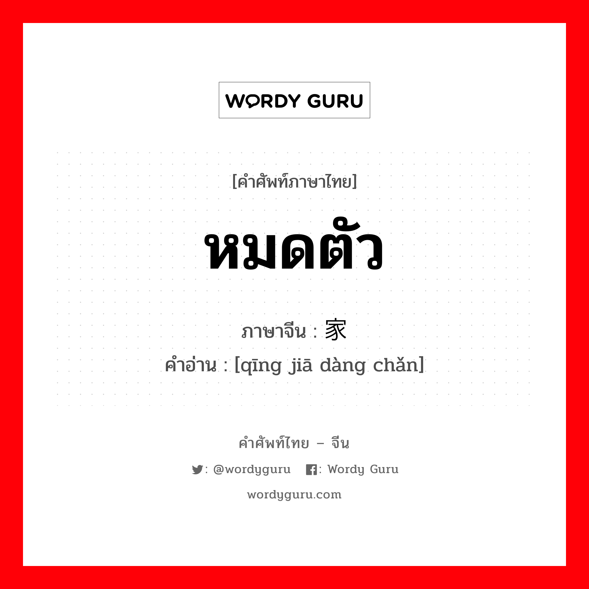 หมดตัว ภาษาจีนคืออะไร, คำศัพท์ภาษาไทย - จีน หมดตัว ภาษาจีน 倾家荡产 คำอ่าน [qīng jiā dàng chǎn]