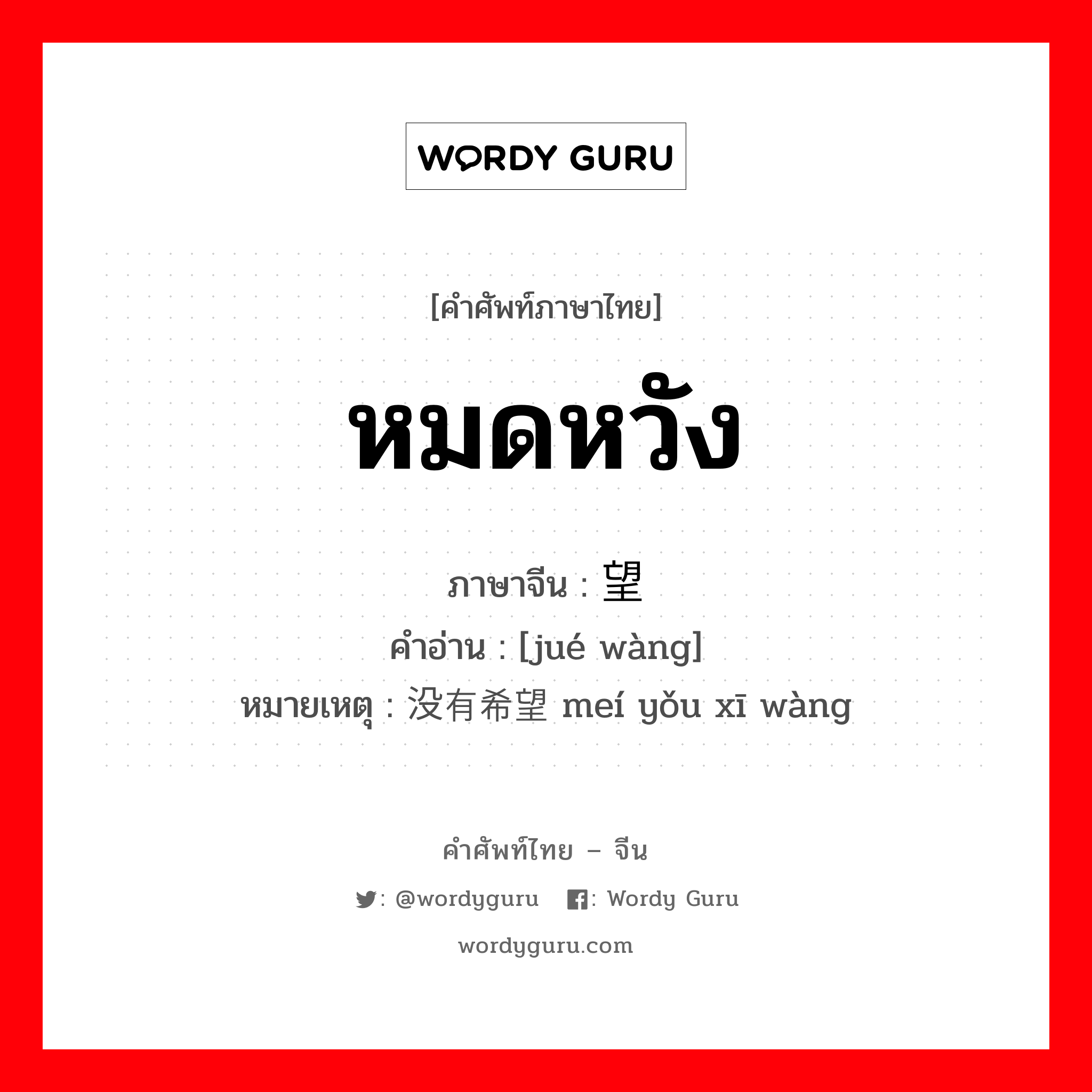 หมดหวัง ภาษาจีนคืออะไร, คำศัพท์ภาษาไทย - จีน หมดหวัง ภาษาจีน 绝望 คำอ่าน [jué wàng] หมายเหตุ 没有希望 meí yǒu xī wàng