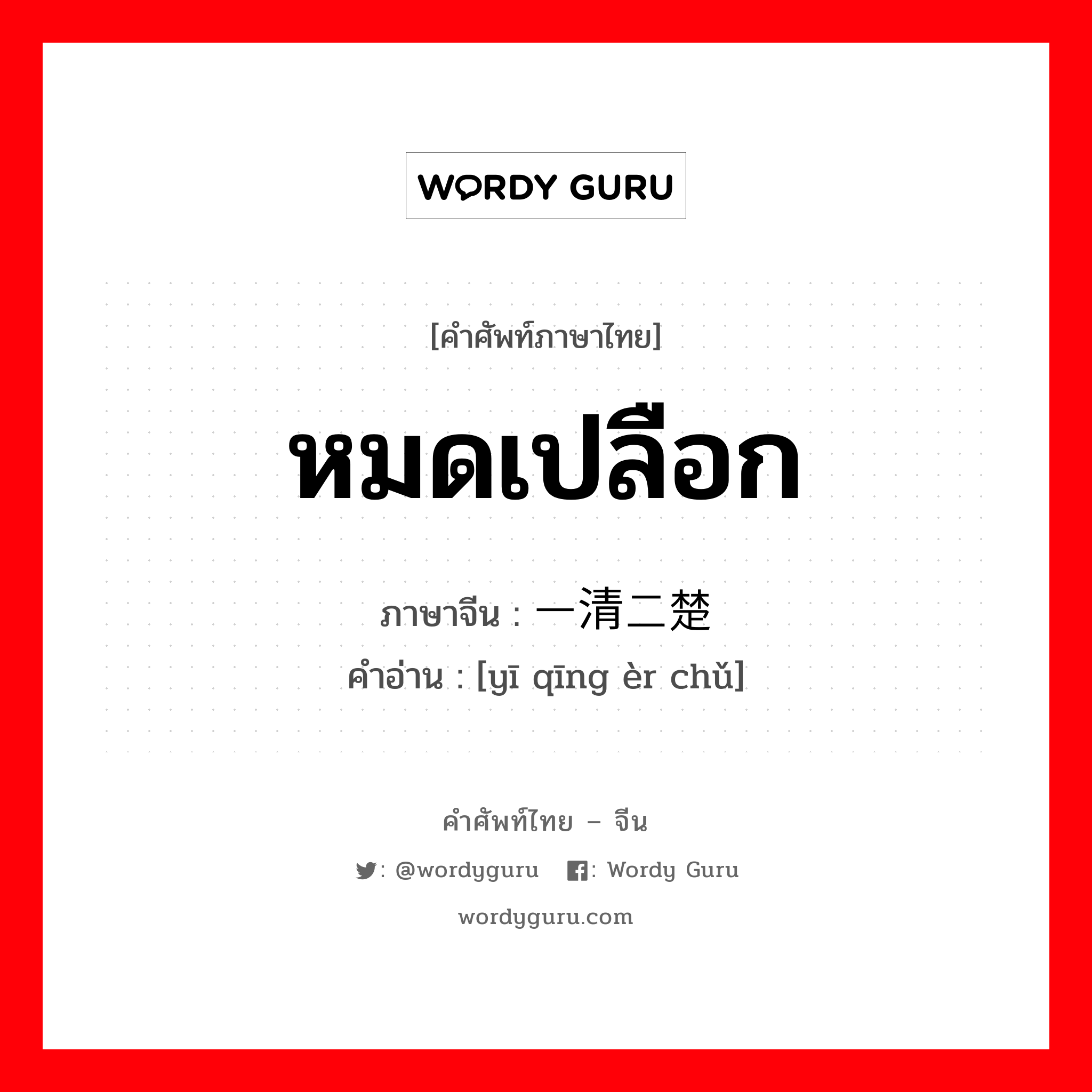 หมดเปลือก ภาษาจีนคืออะไร, คำศัพท์ภาษาไทย - จีน หมดเปลือก ภาษาจีน 一清二楚 คำอ่าน [yī qīng èr chǔ]