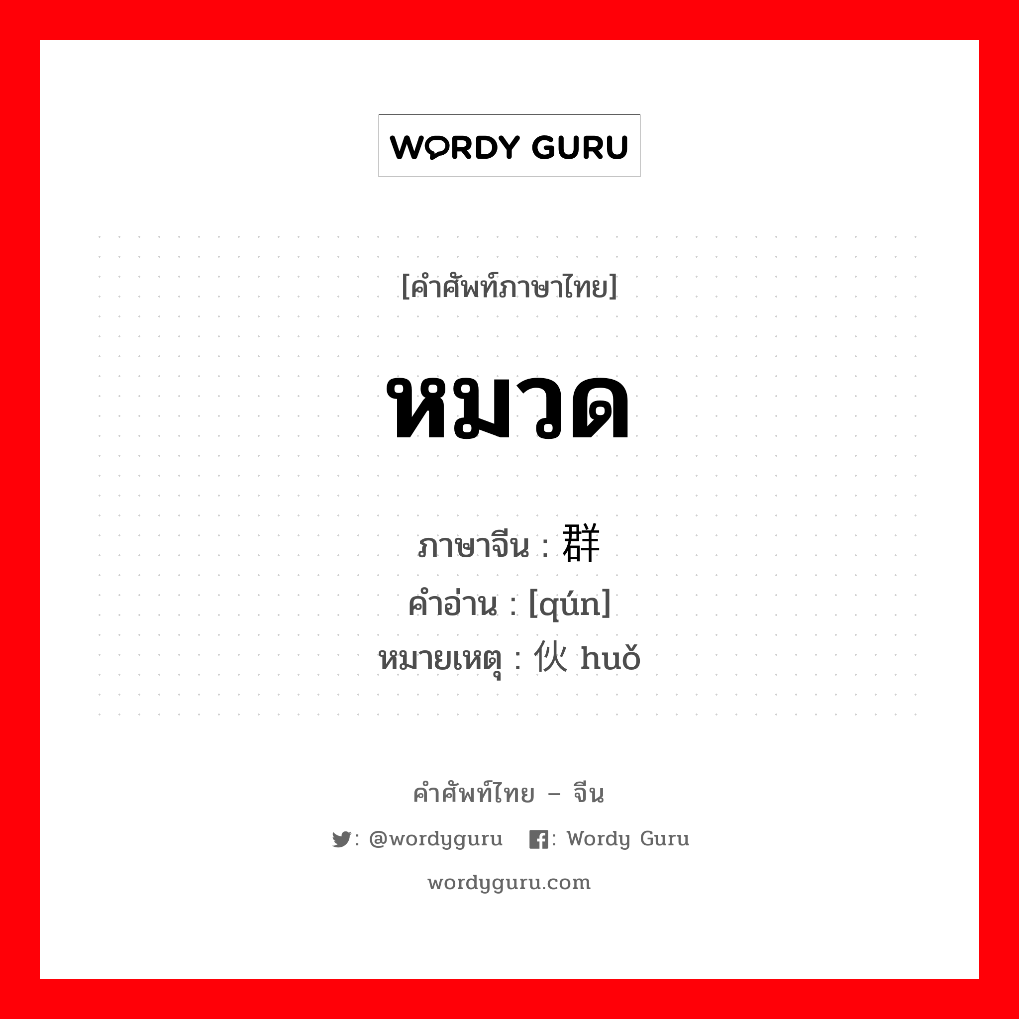 หมวด ภาษาจีนคืออะไร, คำศัพท์ภาษาไทย - จีน หมวด ภาษาจีน 群 คำอ่าน [qún] หมายเหตุ 伙 huǒ