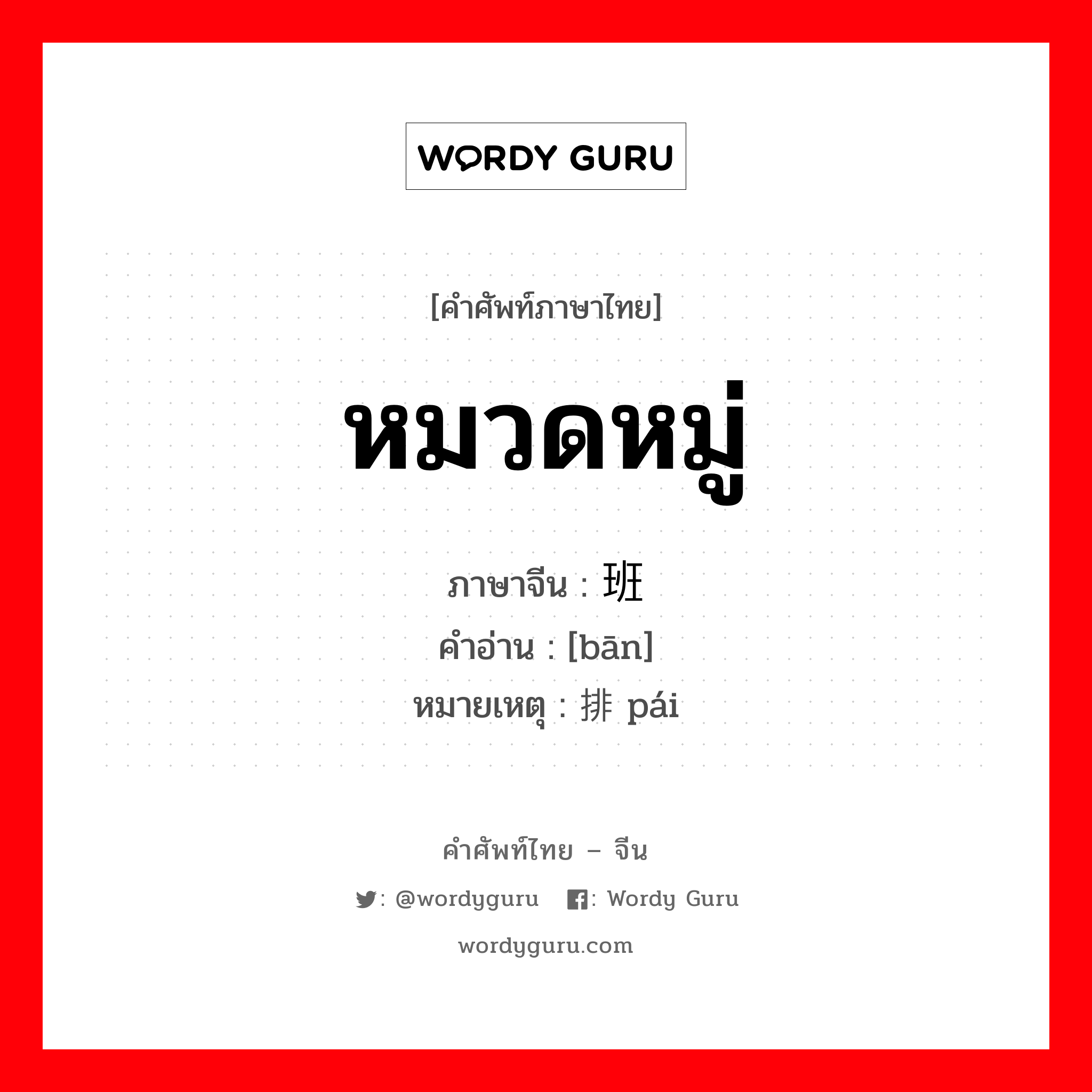 หมวดหมู่ ภาษาจีนคืออะไร, คำศัพท์ภาษาไทย - จีน หมวดหมู่ ภาษาจีน 班 คำอ่าน [bān] หมายเหตุ 排 pái