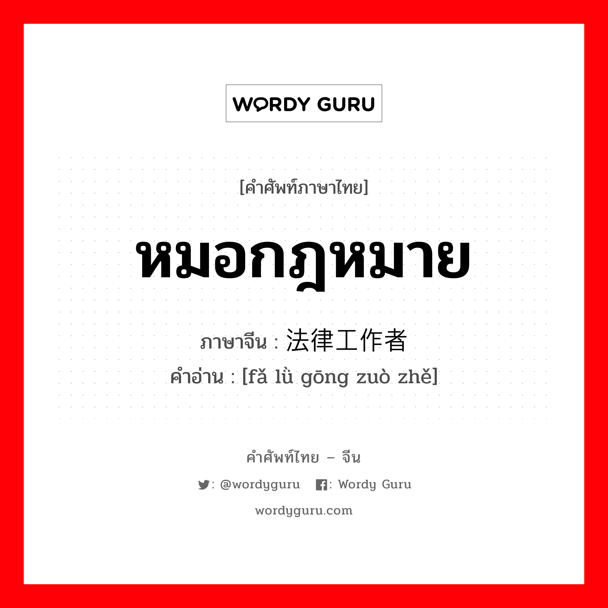 หมอกฎหมาย ภาษาจีนคืออะไร, คำศัพท์ภาษาไทย - จีน หมอกฎหมาย ภาษาจีน 法律工作者 คำอ่าน [fǎ lǜ gōng zuò zhě]