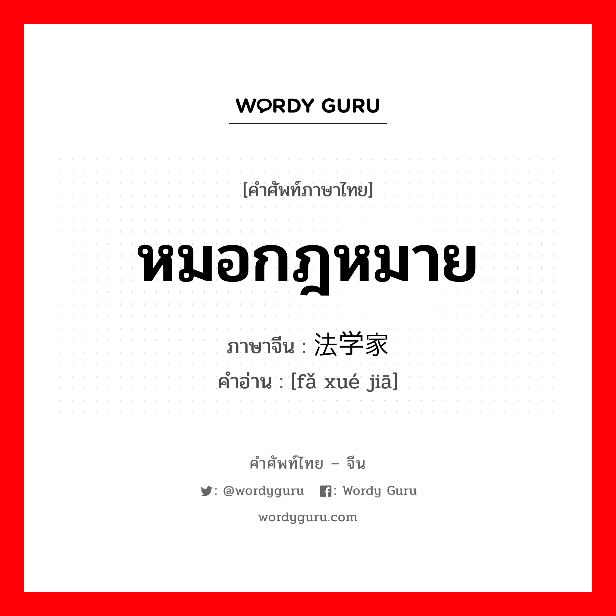 หมอกฎหมาย ภาษาจีนคืออะไร, คำศัพท์ภาษาไทย - จีน หมอกฎหมาย ภาษาจีน 法学家 คำอ่าน [fǎ xué jiā]