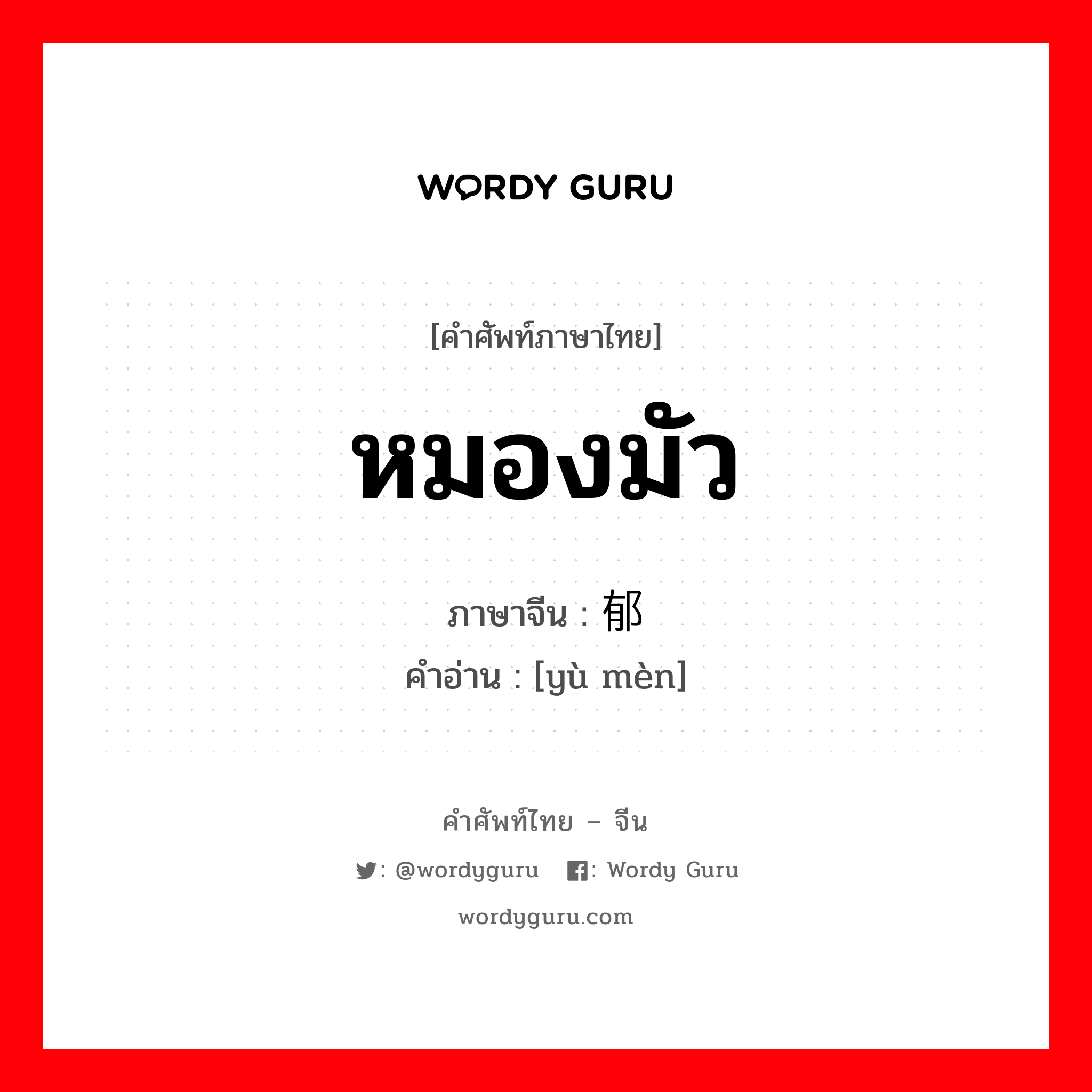 หมองมัว ภาษาจีนคืออะไร, คำศัพท์ภาษาไทย - จีน หมองมัว ภาษาจีน 郁闷 คำอ่าน [yù mèn]