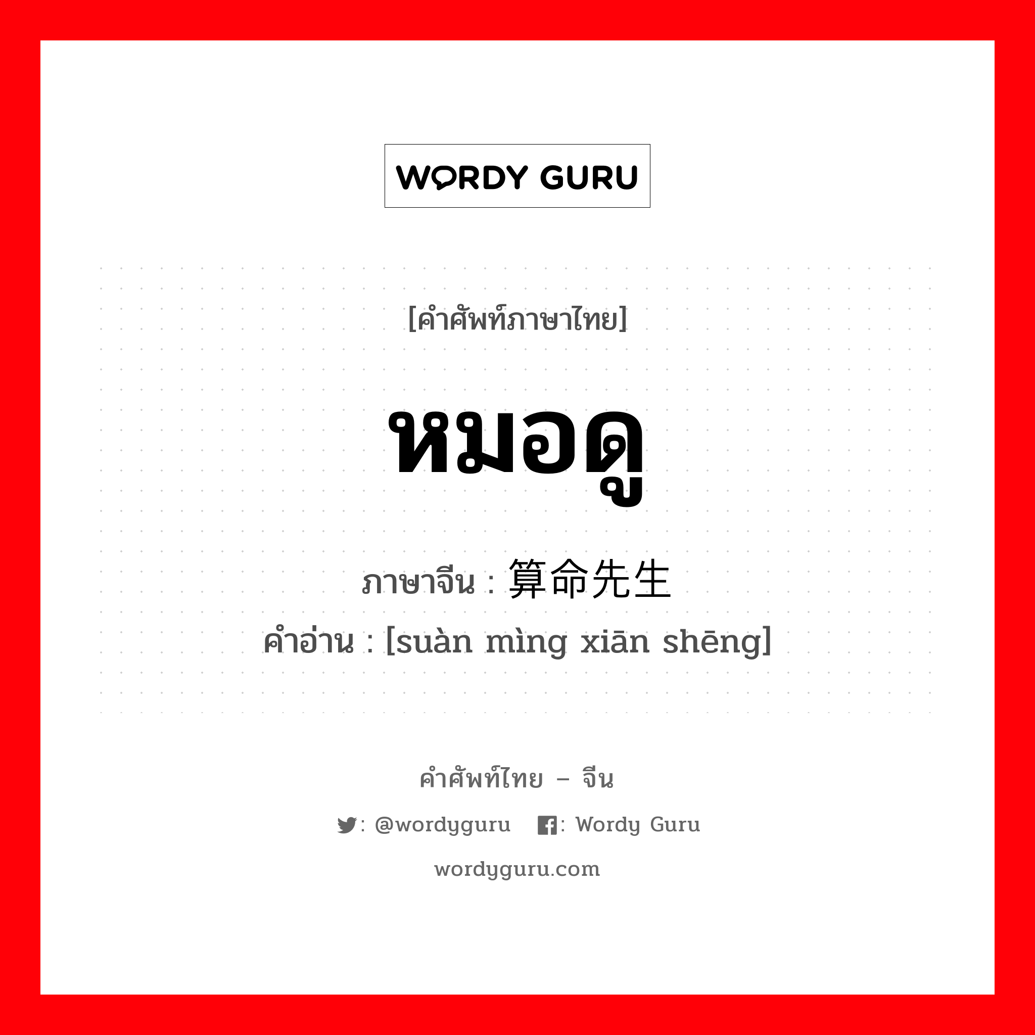 หมอดู ภาษาจีนคืออะไร, คำศัพท์ภาษาไทย - จีน หมอดู ภาษาจีน 算命先生 คำอ่าน [suàn mìng xiān shēng]