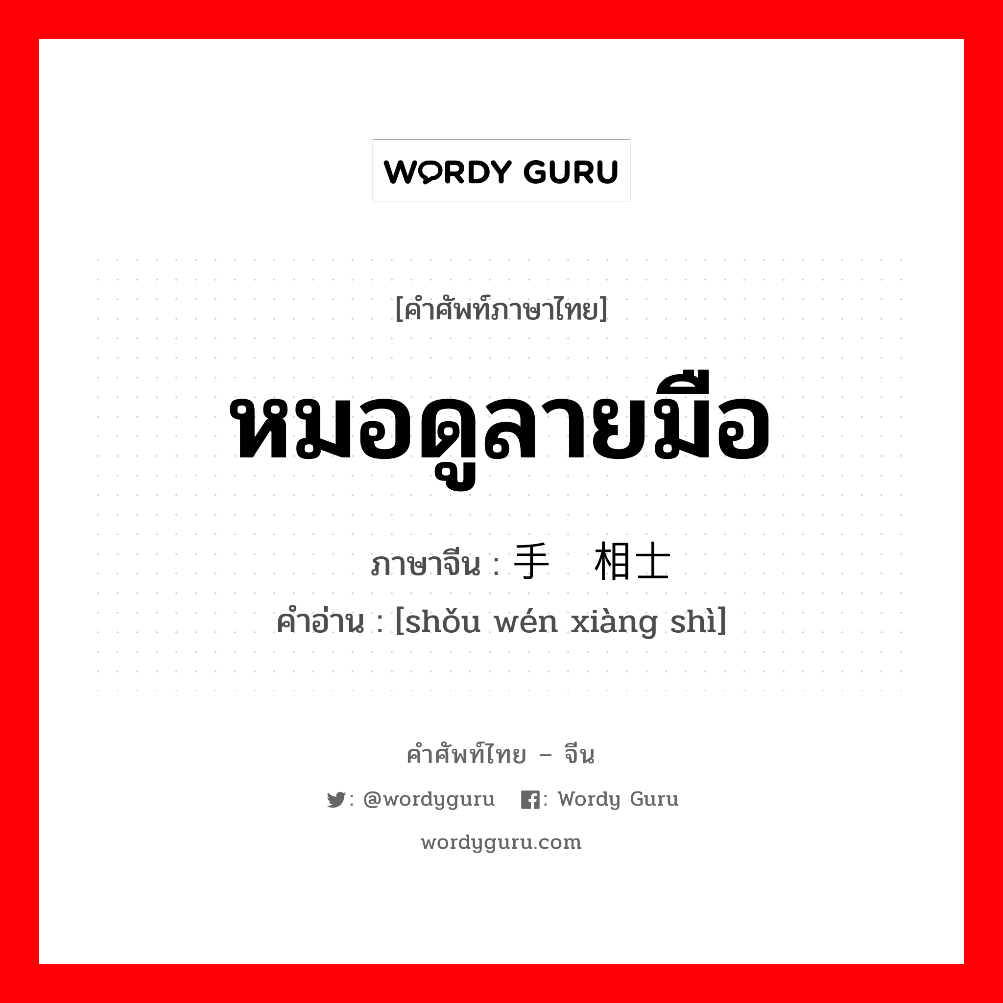 หมอดูลายมือ ภาษาจีนคืออะไร, คำศัพท์ภาษาไทย - จีน หมอดูลายมือ ภาษาจีน 手纹相士 คำอ่าน [shǒu wén xiàng shì]