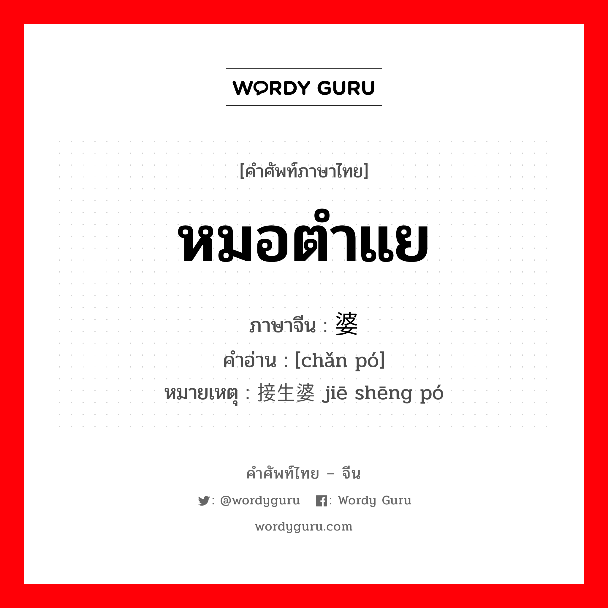 หมอตำแย ภาษาจีนคืออะไร, คำศัพท์ภาษาไทย - จีน หมอตำแย ภาษาจีน 产婆 คำอ่าน [chǎn pó] หมายเหตุ 接生婆 jiē shēng pó