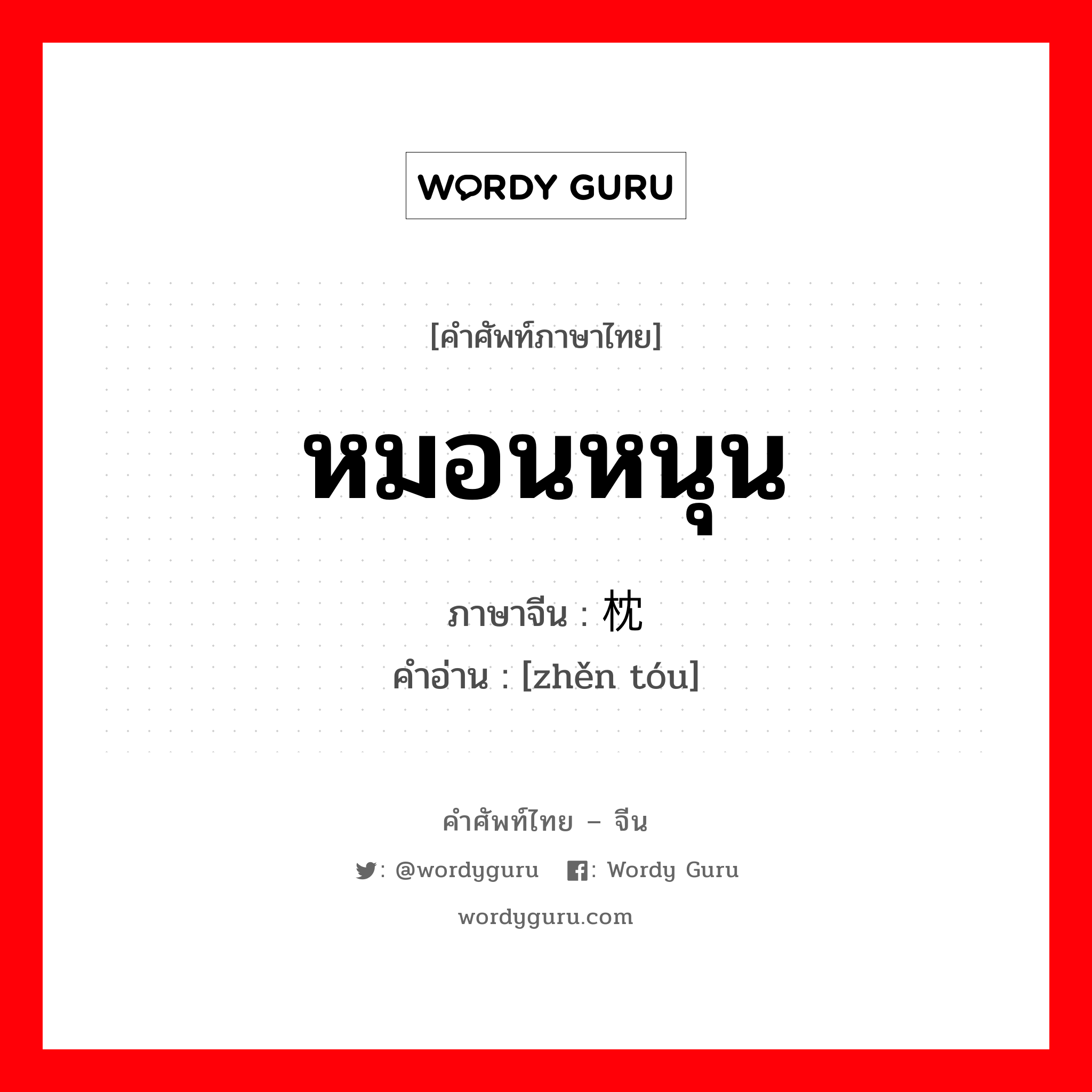 หมอนหนุน ภาษาจีนคืออะไร, คำศัพท์ภาษาไทย - จีน หมอนหนุน ภาษาจีน 枕头 คำอ่าน [zhěn tóu]