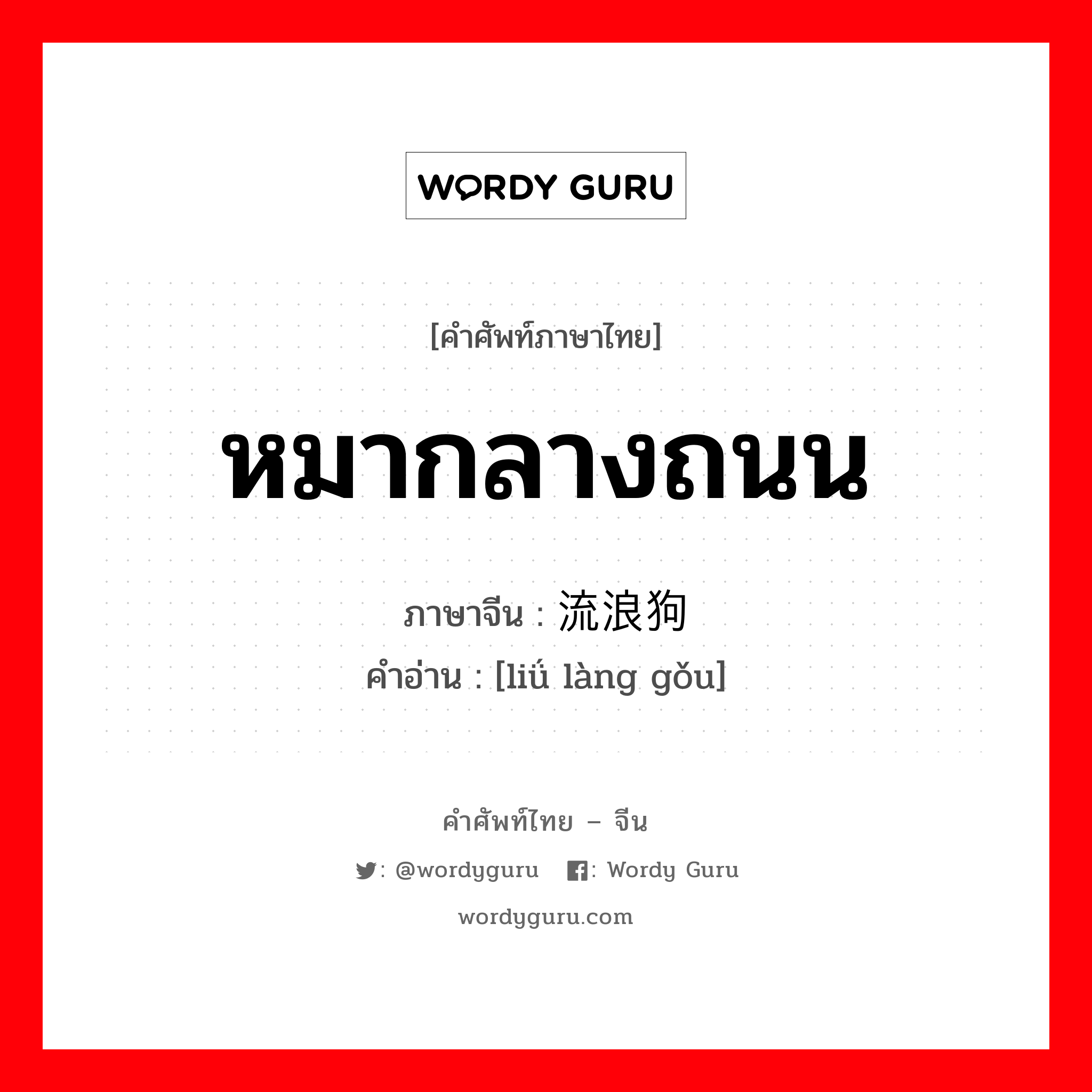 หมากลางถนน ภาษาจีนคืออะไร, คำศัพท์ภาษาไทย - จีน หมากลางถนน ภาษาจีน 流浪狗 คำอ่าน [liǘ làng gǒu]