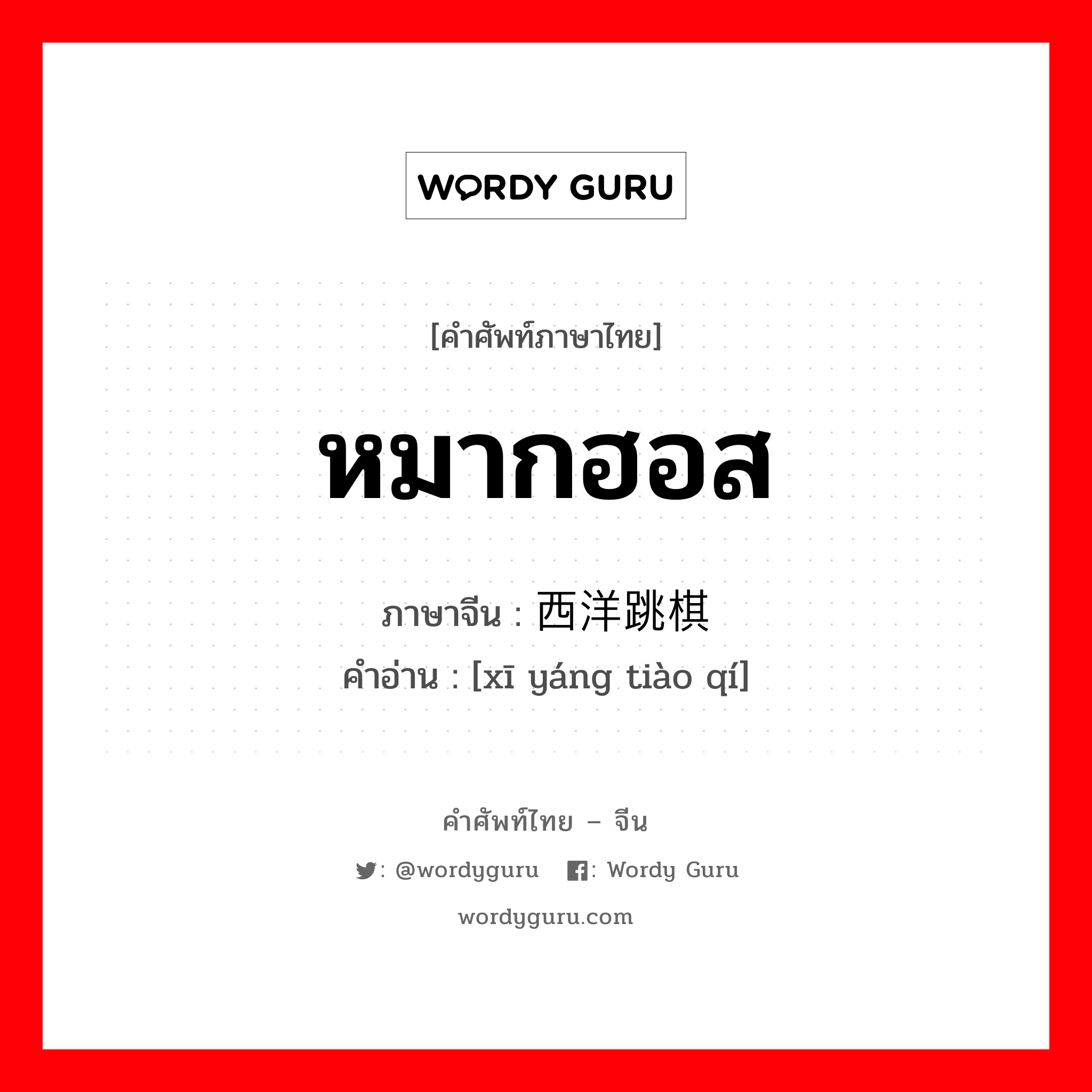 หมากฮอส ภาษาจีนคืออะไร, คำศัพท์ภาษาไทย - จีน หมากฮอส ภาษาจีน 西洋跳棋 คำอ่าน [xī yáng tiào qí]