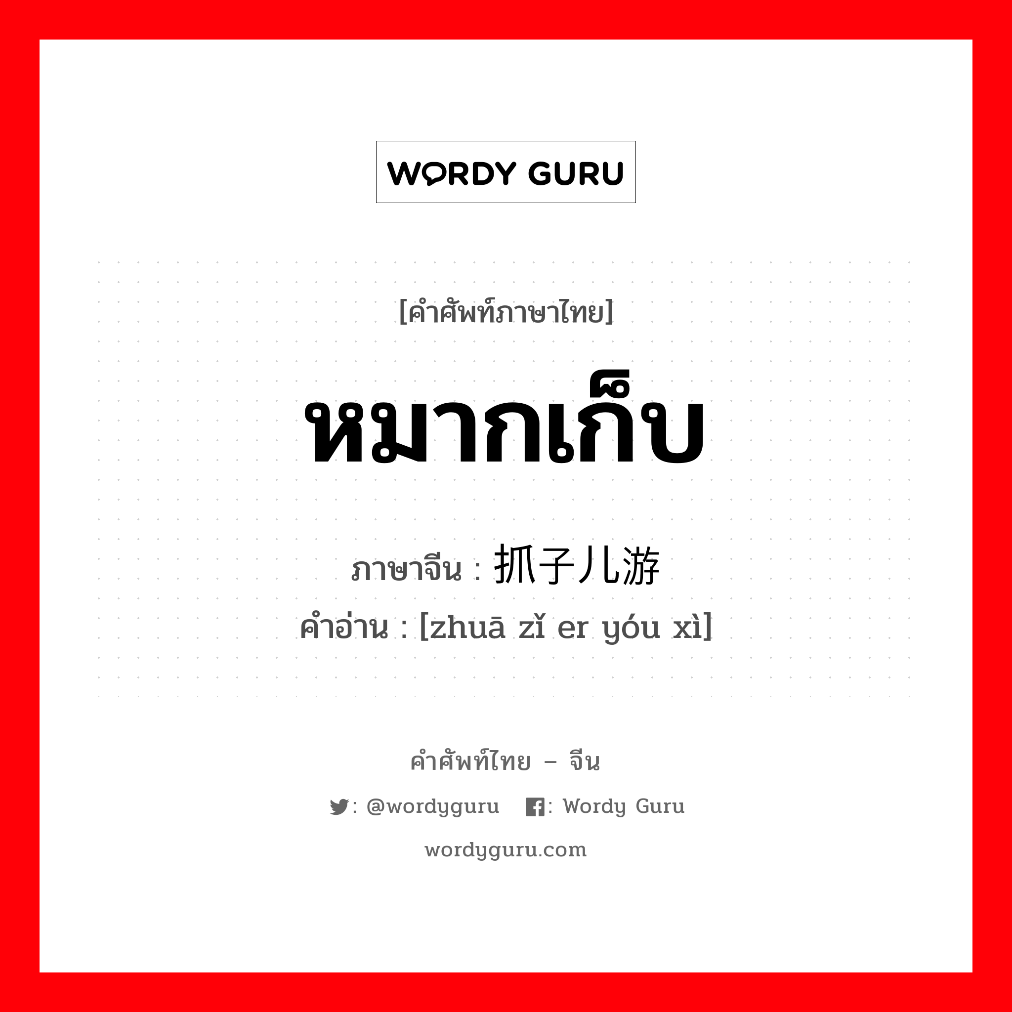 หมากเก็บ ภาษาจีนคืออะไร, คำศัพท์ภาษาไทย - จีน หมากเก็บ ภาษาจีน 抓子儿游戏 คำอ่าน [zhuā zǐ er yóu xì]