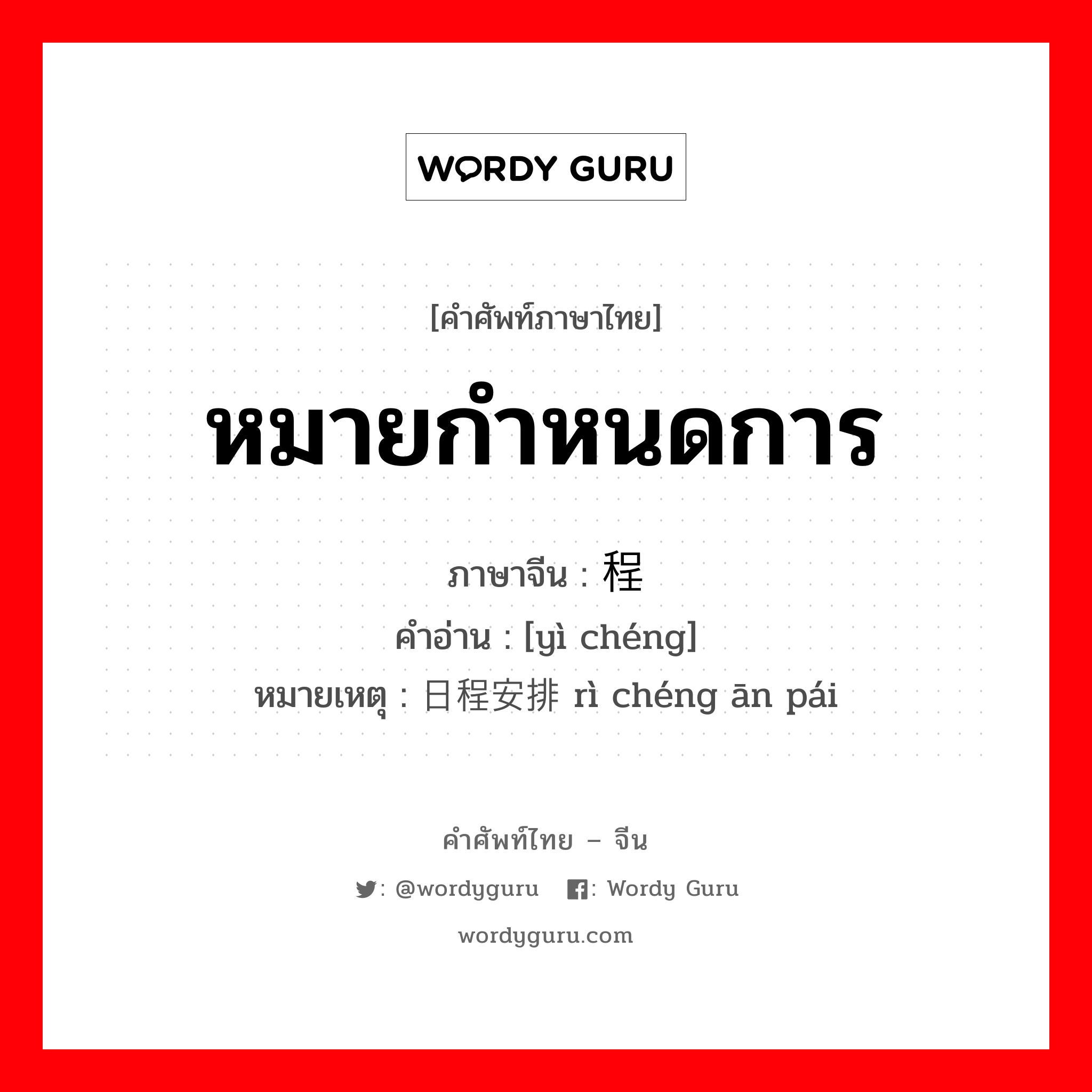 หมายกำหนดการ ภาษาจีนคืออะไร, คำศัพท์ภาษาไทย - จีน หมายกำหนดการ ภาษาจีน 议程 คำอ่าน [yì chéng] หมายเหตุ 日程安排 rì chéng ān pái