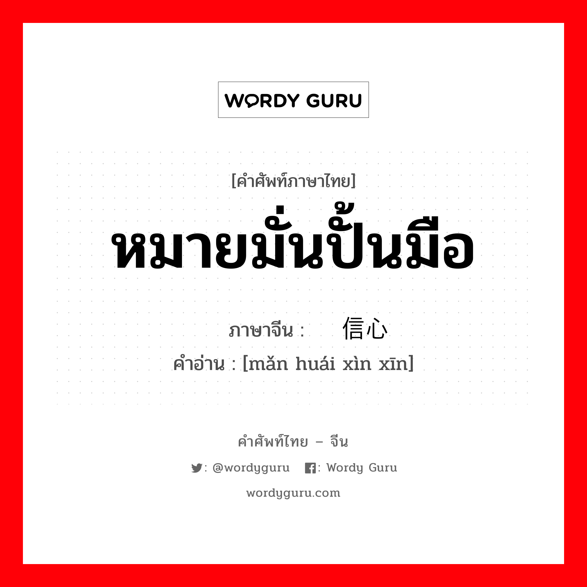 หมายมั่นปั้นมือ ภาษาจีนคืออะไร, คำศัพท์ภาษาไทย - จีน หมายมั่นปั้นมือ ภาษาจีน 满怀信心 คำอ่าน [mǎn huái xìn xīn]