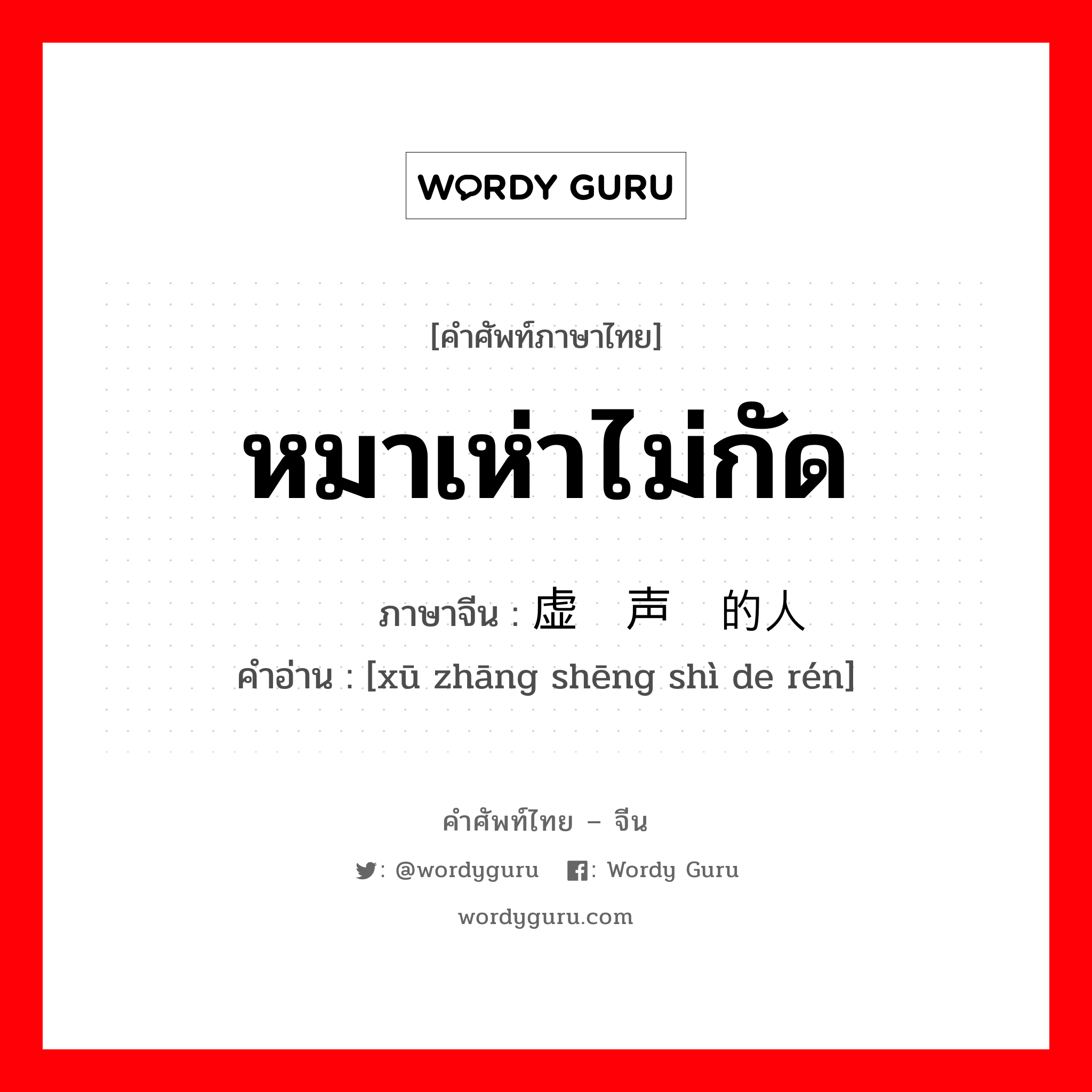 หมาเห่าไม่กัด ภาษาจีนคืออะไร, คำศัพท์ภาษาไทย - จีน หมาเห่าไม่กัด ภาษาจีน 虚张声势的人 คำอ่าน [xū zhāng shēng shì de rén]