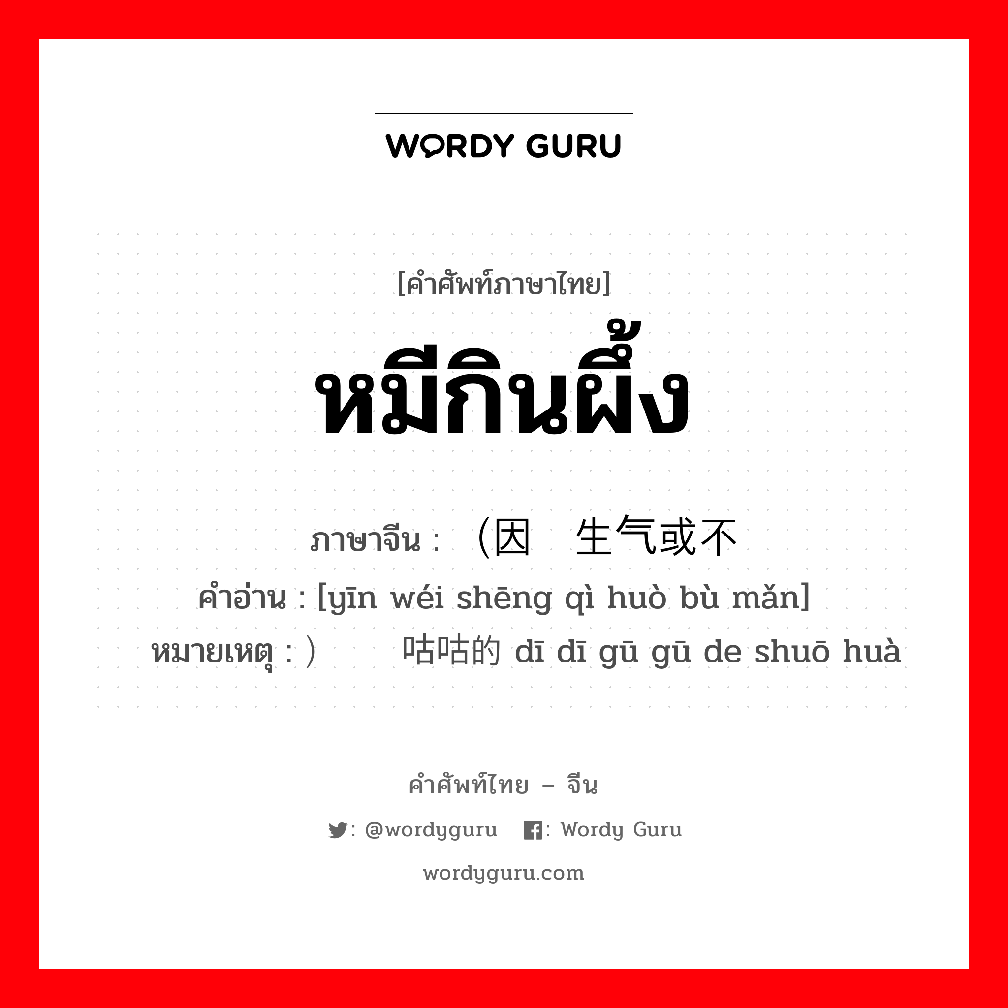 หมีกินผึ้ง ภาษาจีนคืออะไร, คำศัพท์ภาษาไทย - จีน หมีกินผึ้ง ภาษาจีน （因为生气或不满 คำอ่าน [yīn wéi shēng qì huò bù mǎn] หมายเหตุ ）嘀嘀咕咕的说话 dī dī gū gū de shuō huà