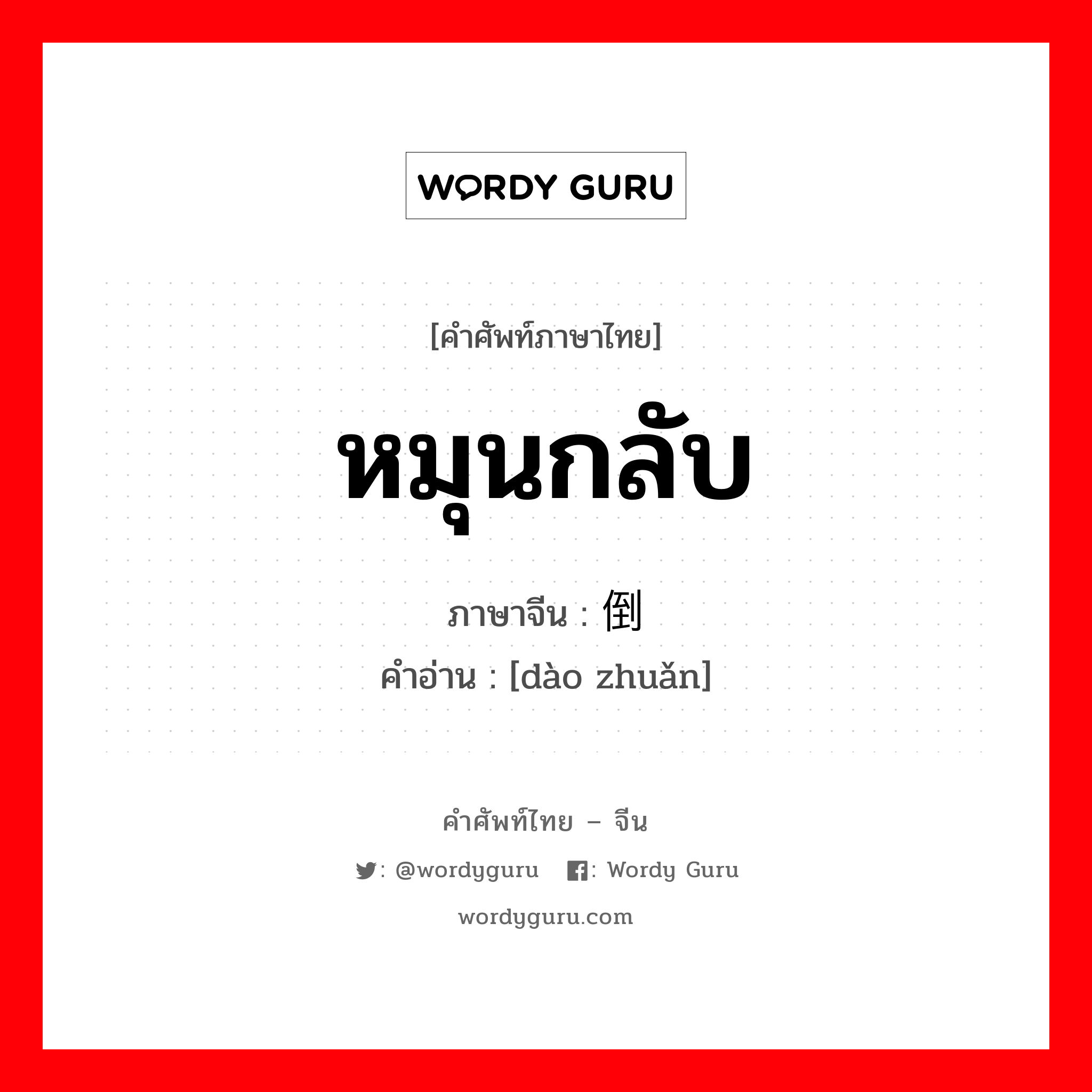 หมุนกลับ ภาษาจีนคืออะไร, คำศัพท์ภาษาไทย - จีน หมุนกลับ ภาษาจีน 倒转 คำอ่าน [dào zhuǎn]