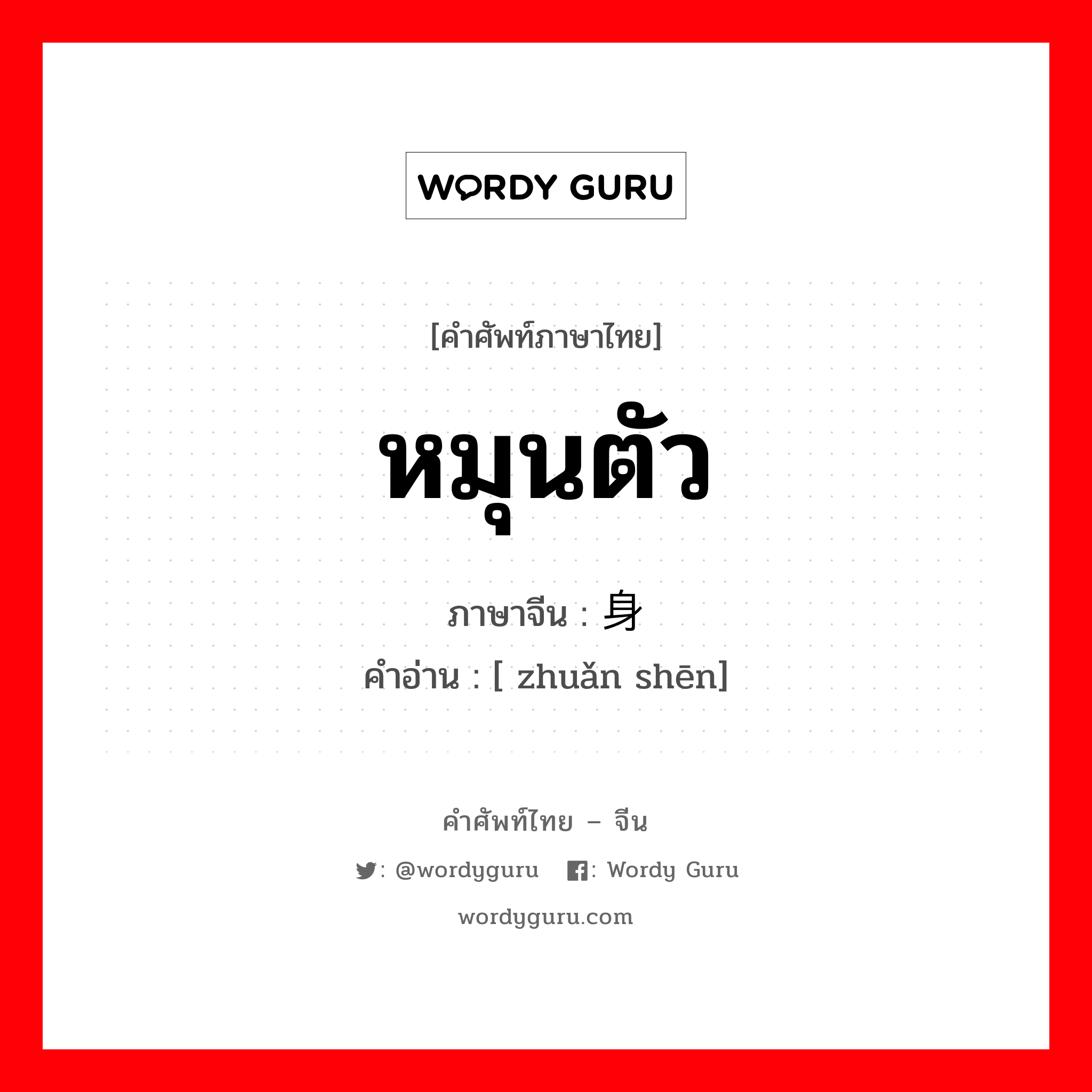 หมุนตัว ภาษาจีนคืออะไร, คำศัพท์ภาษาไทย - จีน หมุนตัว ภาษาจีน 转身 คำอ่าน [ zhuǎn shēn]