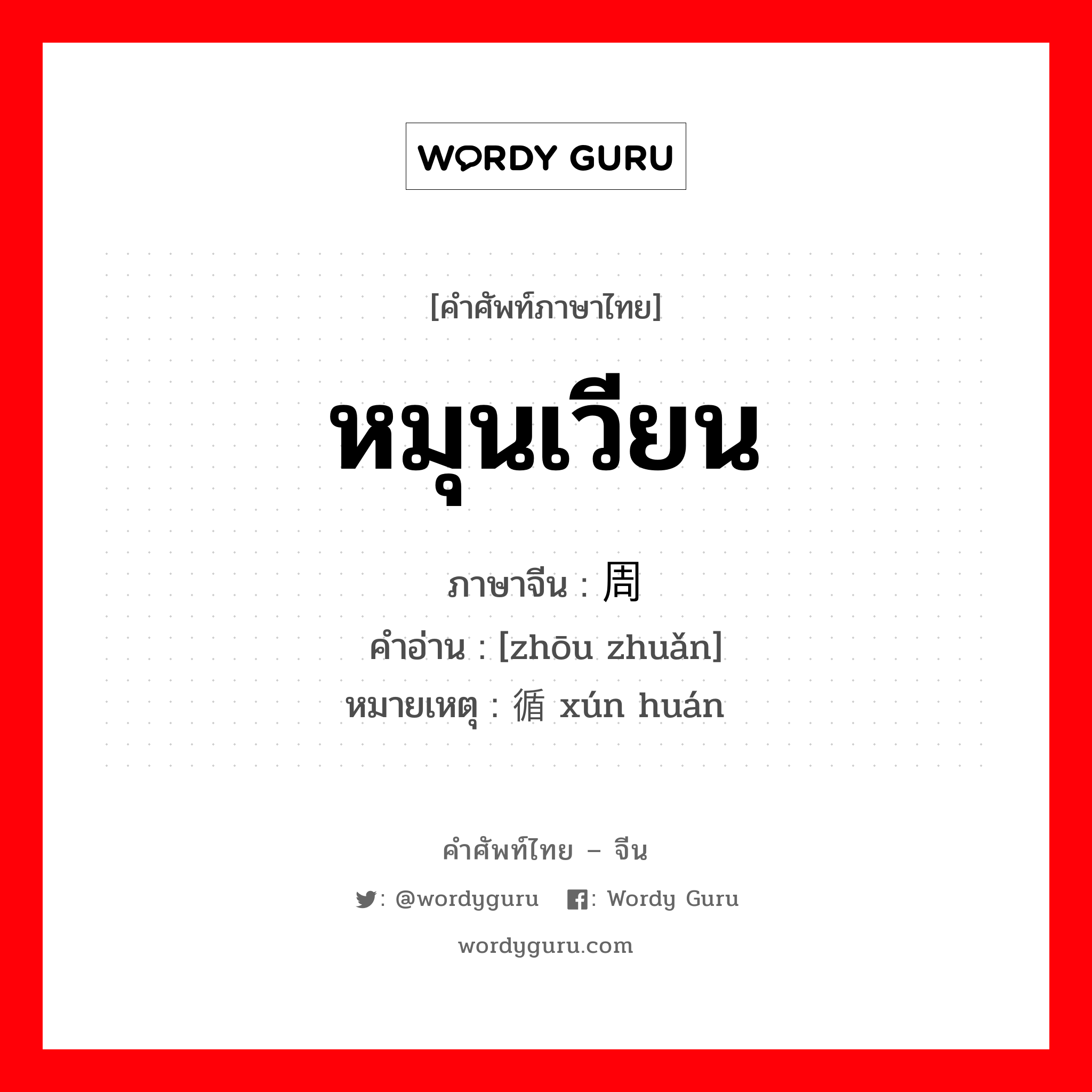 หมุนเวียน ภาษาจีนคืออะไร, คำศัพท์ภาษาไทย - จีน หมุนเวียน ภาษาจีน 周转 คำอ่าน [zhōu zhuǎn] หมายเหตุ 循环 xún huán