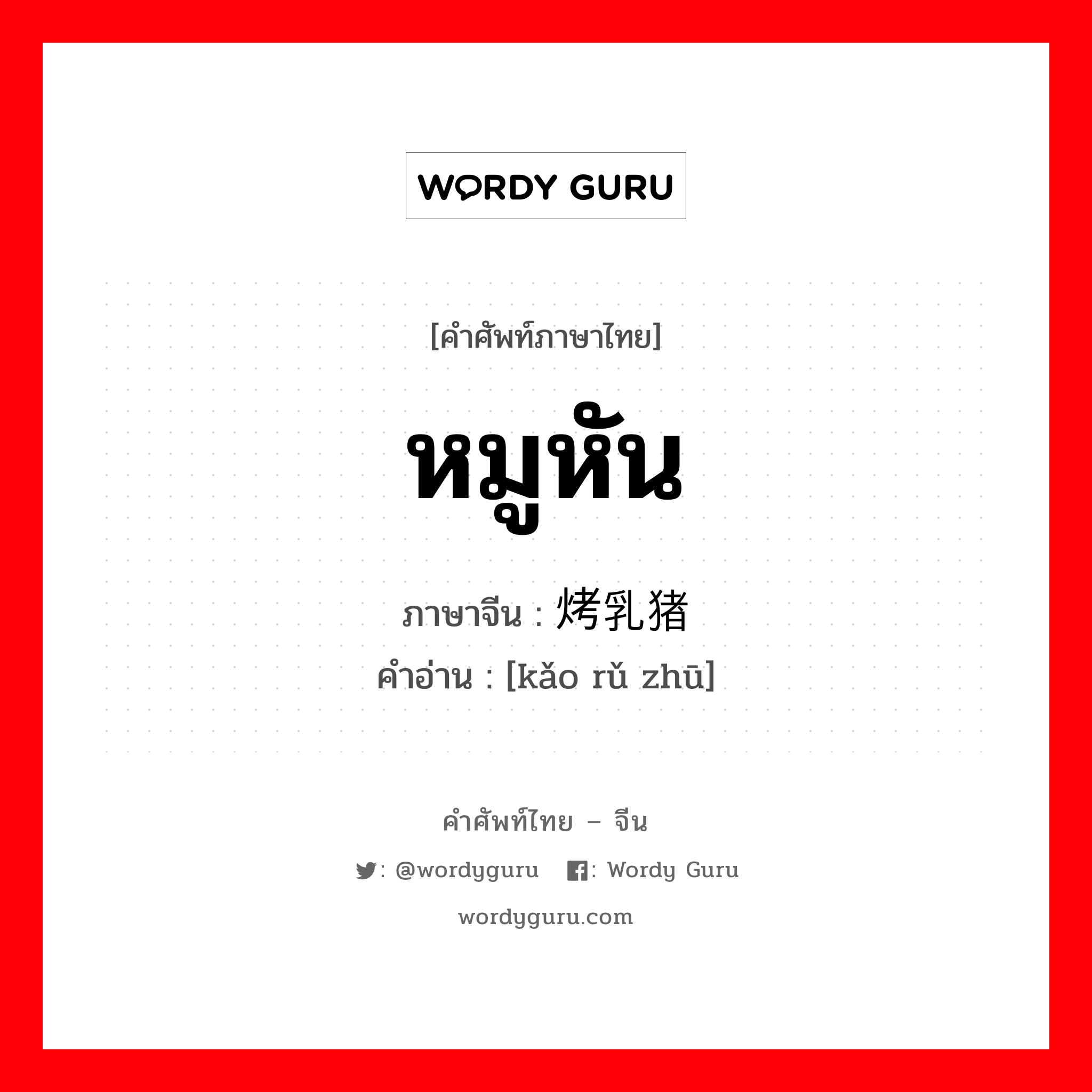 หมูหัน ภาษาจีนคืออะไร, คำศัพท์ภาษาไทย - จีน หมูหัน ภาษาจีน 烤乳猪 คำอ่าน [kǎo rǔ zhū]