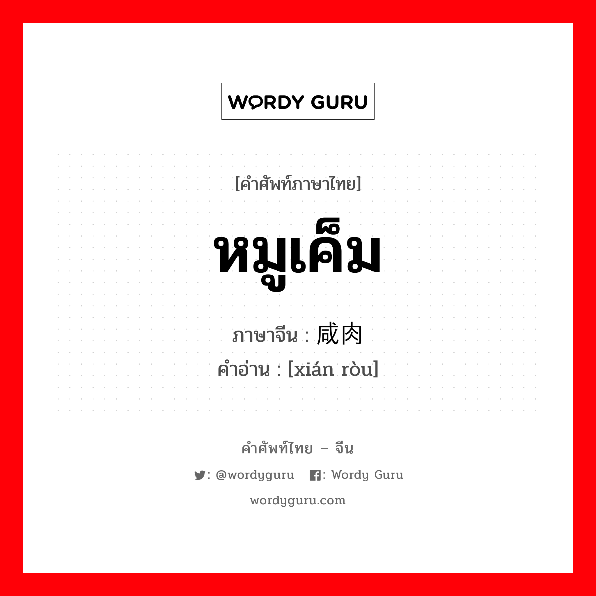 หมูเค็ม ภาษาจีนคืออะไร, คำศัพท์ภาษาไทย - จีน หมูเค็ม ภาษาจีน 咸肉 คำอ่าน [xián ròu]