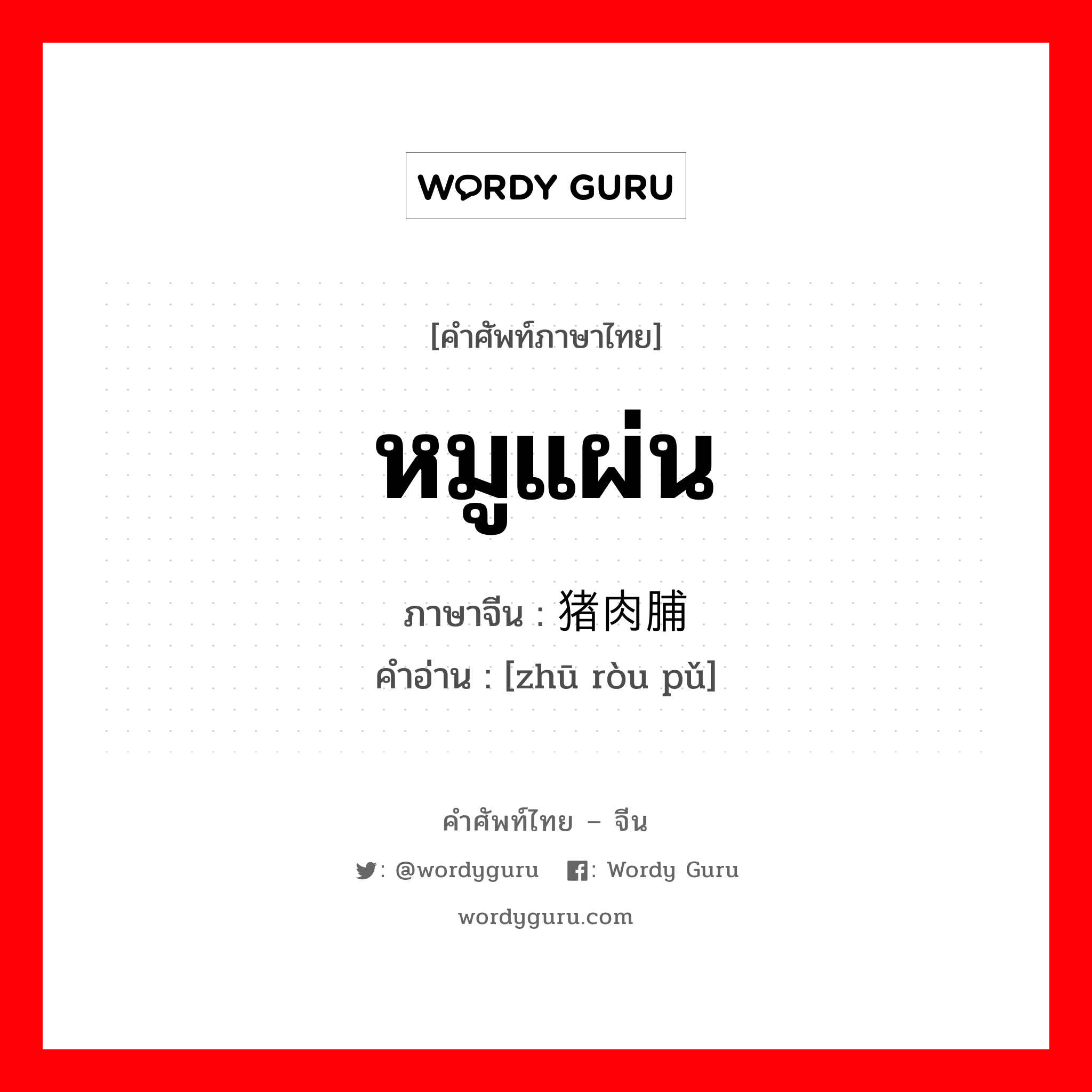 หมูแผ่น ภาษาจีนคืออะไร, คำศัพท์ภาษาไทย - จีน หมูแผ่น ภาษาจีน 猪肉脯 คำอ่าน [zhū ròu pǔ]