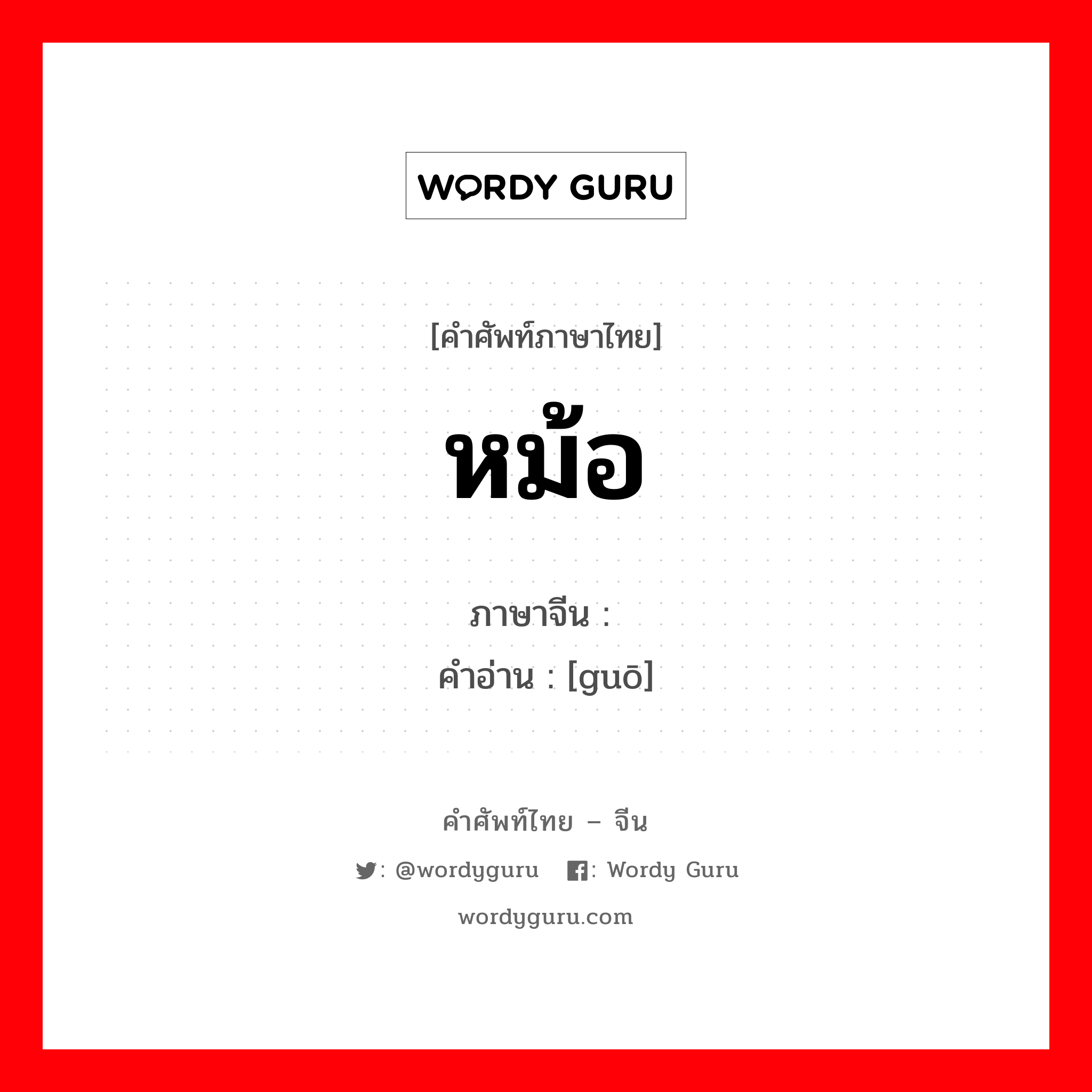 หม้อ ภาษาจีนคืออะไร, คำศัพท์ภาษาไทย - จีน หม้อ ภาษาจีน 锅 คำอ่าน [guō]