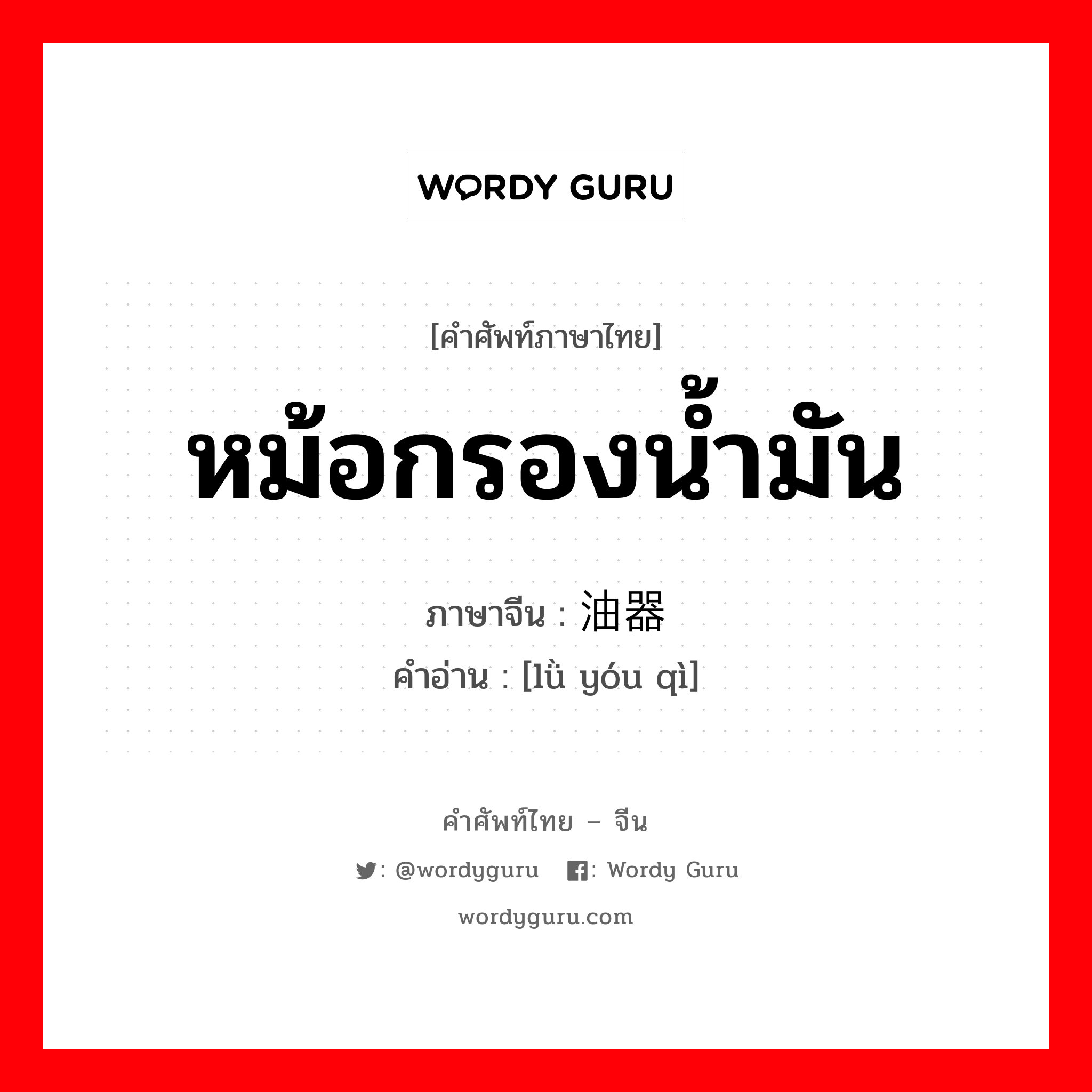 หม้อกรองน้ำมัน ภาษาจีนคืออะไร, คำศัพท์ภาษาไทย - จีน หม้อกรองน้ำมัน ภาษาจีน 滤油器 คำอ่าน [lǜ yóu qì]